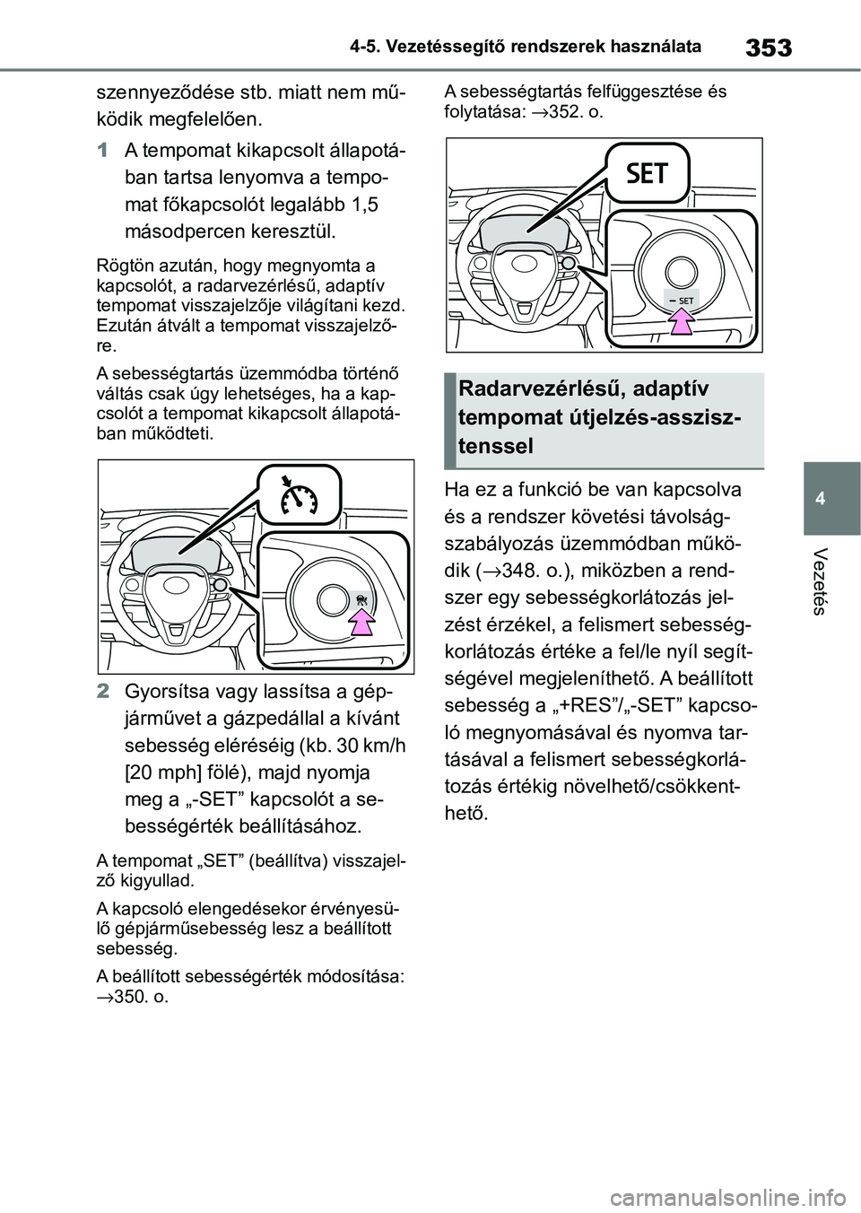 TOYOTA COROLLA 2020  Kezelési útmutató (in Hungarian) 353
4
4-5. Vezetéssegítő re
ndszerek használata
Vezetés
szennyeződése stb. miatt nem mű-
ködik megfelelően.
1A tempomat kikapcsolt állapotá-
ban tartsa lenyomva a tempo-
mat főkapcsolót 