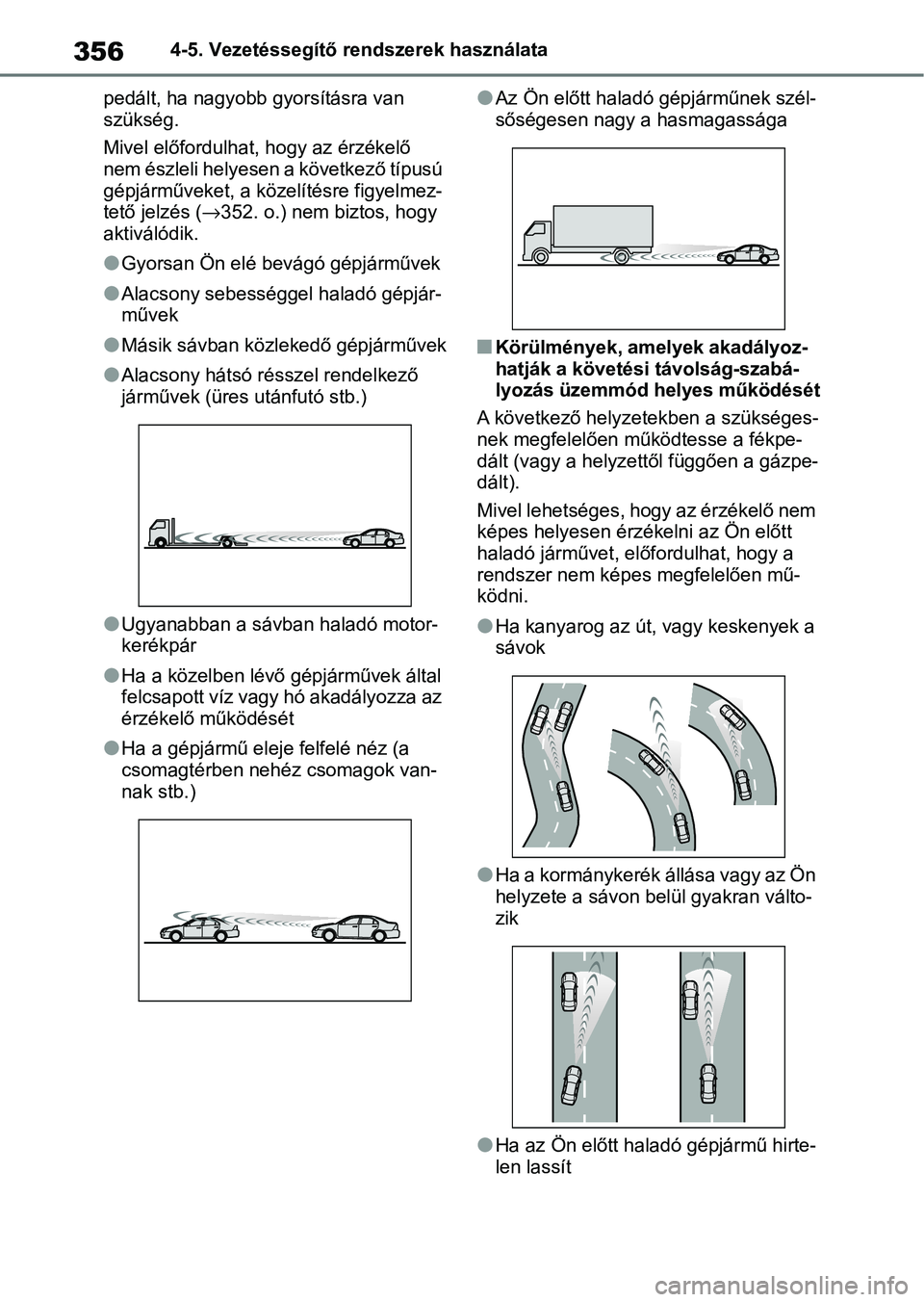 TOYOTA COROLLA 2020  Kezelési útmutató (in Hungarian) 3564-5. Vezetéssegítő rendszerek használata
pedált, ha nagyobb  gyorsításra van 
szükség.
Mivel előfordulhat, hogy az érzékelő 
nem észleli helyesen a következő típusú 
gépjárműve