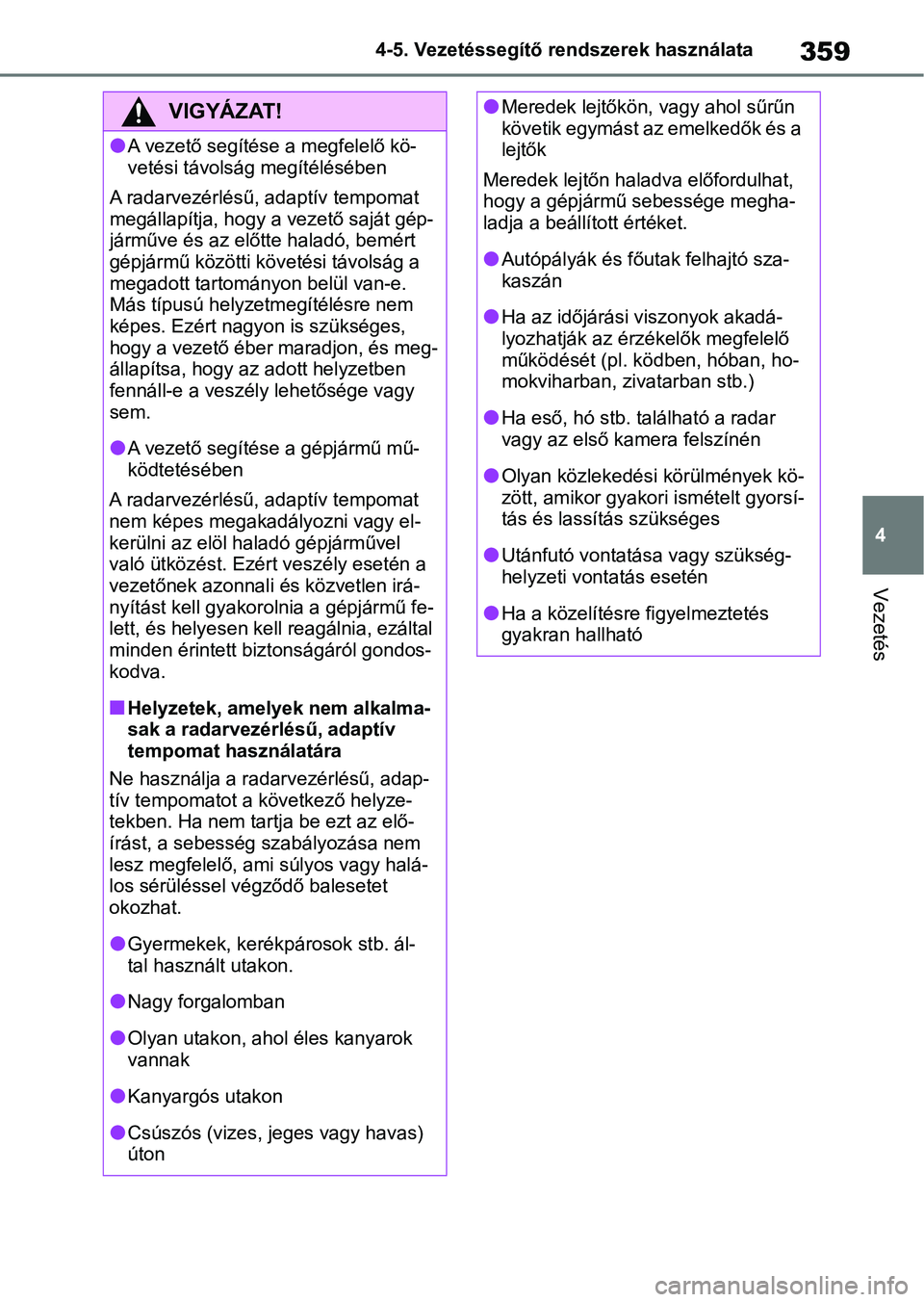 TOYOTA COROLLA 2020  Kezelési útmutató (in Hungarian) 359
4
4-5. Vezetéssegítő re
ndszerek használata
Vezetés
VIGYÁZAT!
lA vezető segítése a megfelelő kö-
vetési távolság megítélésében
A radarvezérlésű, adaptív tempomat 
megállapí