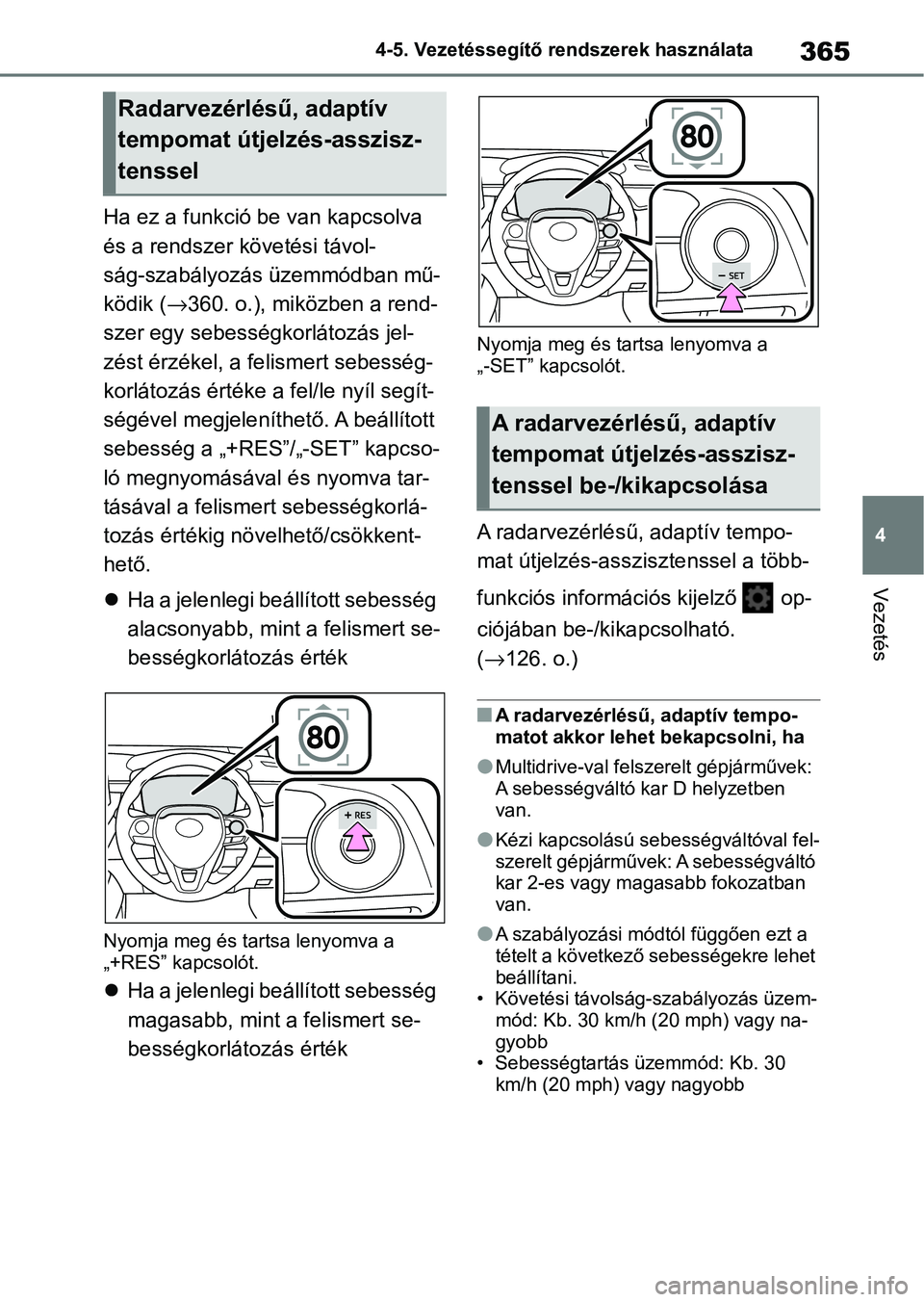 TOYOTA COROLLA 2020  Kezelési útmutató (in Hungarian) 365
4
4-5. Vezetéssegítő re
ndszerek használata
Vezetés
Ha ez a funkció be van kapcsolva 
és a rendszer követési távol-
ság-szabályozás üzemmódban mű-
ködik (→360. o.), miközben a 
