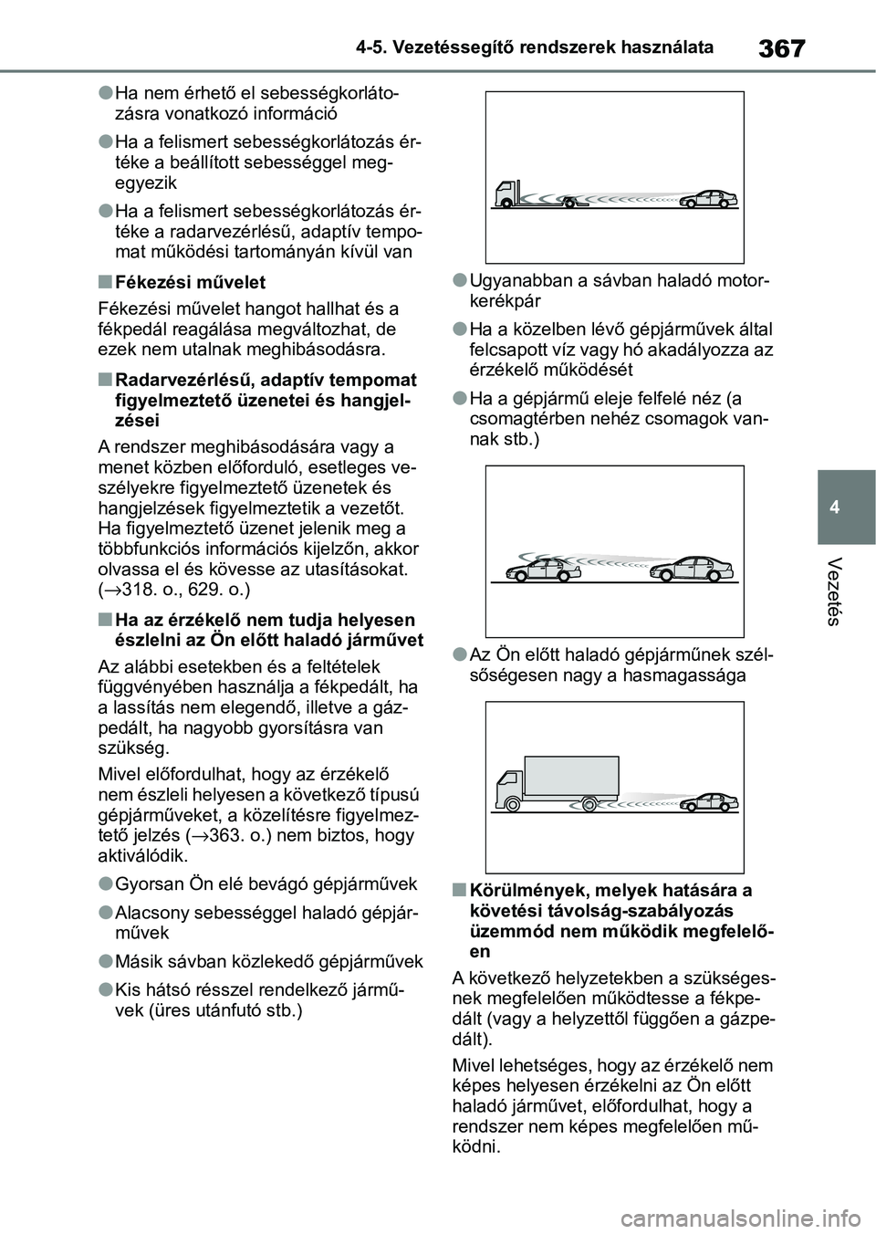 TOYOTA COROLLA 2020  Kezelési útmutató (in Hungarian) 367
4
4-5. Vezetéssegítő re
ndszerek használata
Vezetés
lHa nem érhető el sebességkorláto-
zásra vonatkozó információ
lHa a felismert sebességkorlátozás ér-
téke a beállított sebes