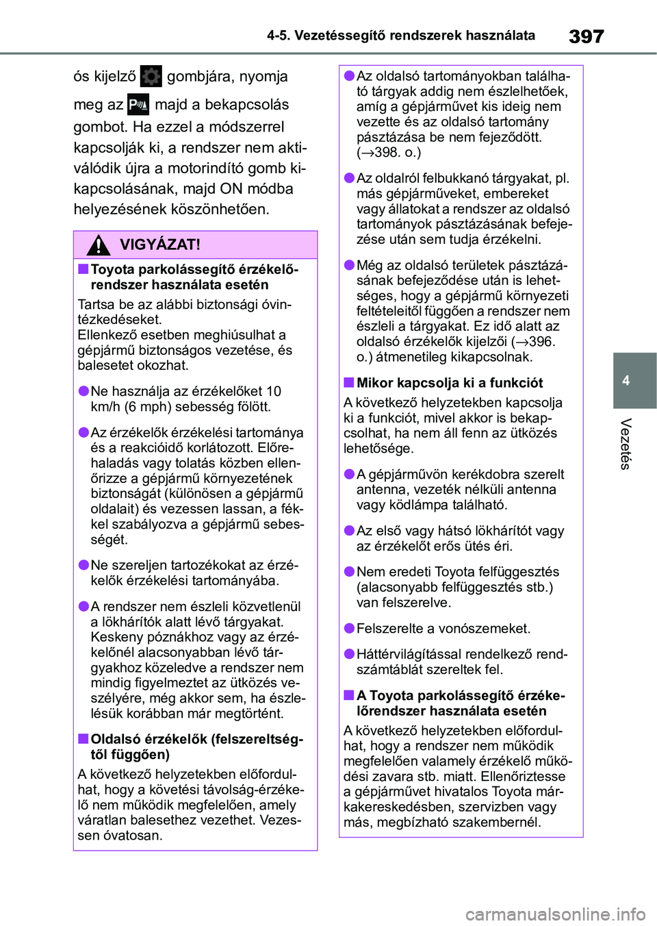 TOYOTA COROLLA 2021  Kezelési útmutató (in Hungarian) 397
4
4-5. Vezetéssegítő re
ndszerek használata
Vezetés
ós kijelző   gombjára, nyomja 
meg az   majd a bekapcsolás 
gombot. Ha ezzel a módszerrel 
kapcsolják ki, a rendszer nem akti-
váló