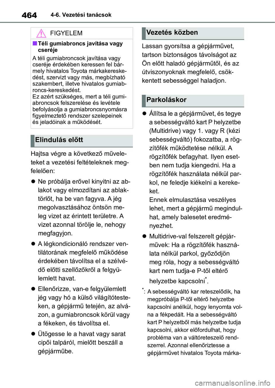 TOYOTA COROLLA 2020  Kezelési útmutató (in Hungarian) 4644-6. Vezetési tanácsok
Hajtsa végre a következő művele-
teket a vezetési feltételeknek meg-
felelően:
Ne próbálja erővel  kinyitni az ab-
lakot vagy elmozdítani az ablak-
törlőt, 