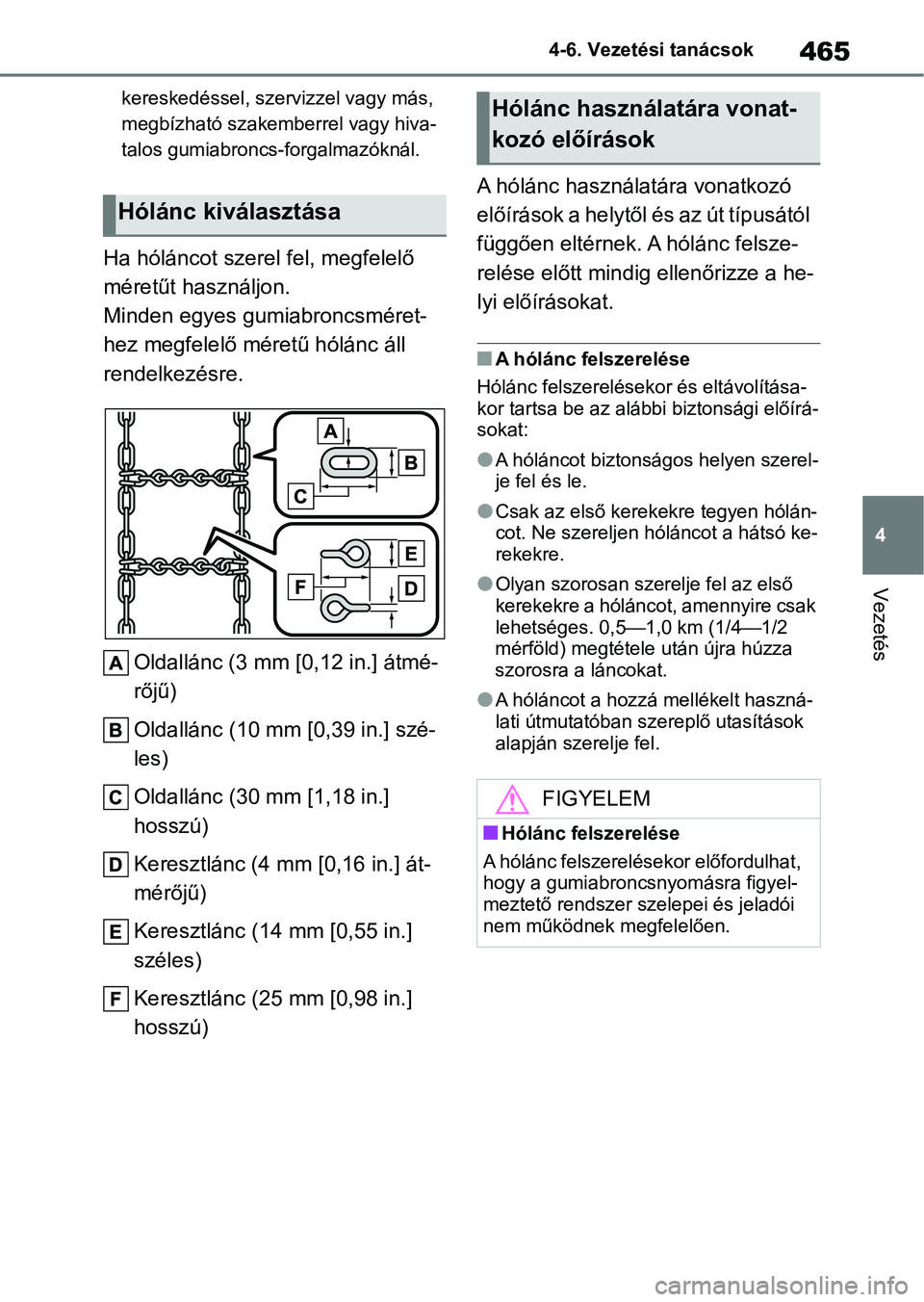 TOYOTA COROLLA 2020  Kezelési útmutató (in Hungarian) 465
4
4-6. Vezetési tanácsok
Vezetés
kereskedéssel, szervizzel vagy más, 
megbízható szakemberrel vagy hiva-
talos gumiabroncs-forgalmazóknál.
Ha hóláncot szerel 
fel, megfelelő 
méretűt