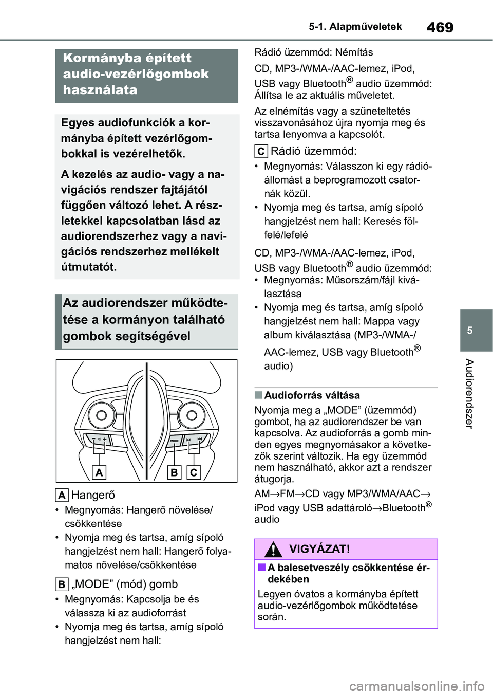 TOYOTA COROLLA 2020  Kezelési útmutató (in Hungarian) 469
5
5-1. Alapműveletek
Audiorendszer
Hangerő
• Megnyomás: Hangerő növelése/ 
csökkentése
• Nyomja meg és tar tsa, amíg sípoló 
hangjelzést nem hall: Hangerő folya-
matos növelése