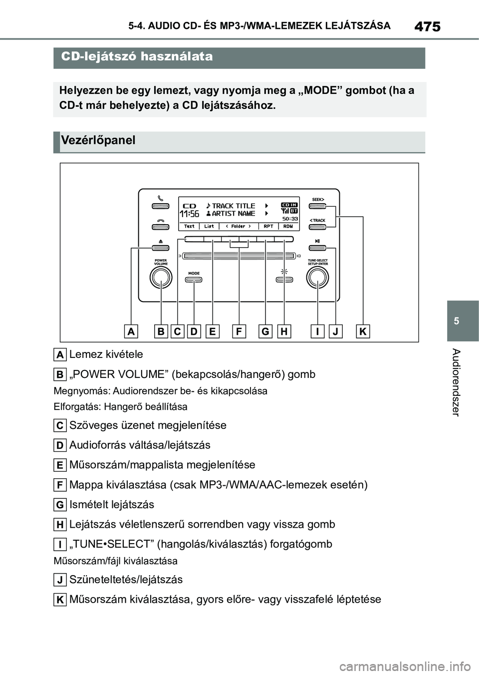 TOYOTA COROLLA 2020  Kezelési útmutató (in Hungarian) 475
5
5-4. AUDIO CD- ÉS MP3-/W
MA-LEMEZEK LEJÁTSZÁSA
Audiorendszer
5-4.AUDIO CD- ÉS MP3-/WMA-LEMEZEK LEJÁTSZÁSA
Lemez kivétele
„POWER VOLUME” (bekapcsolás/hangerő) gomb
Megnyomás: Audior