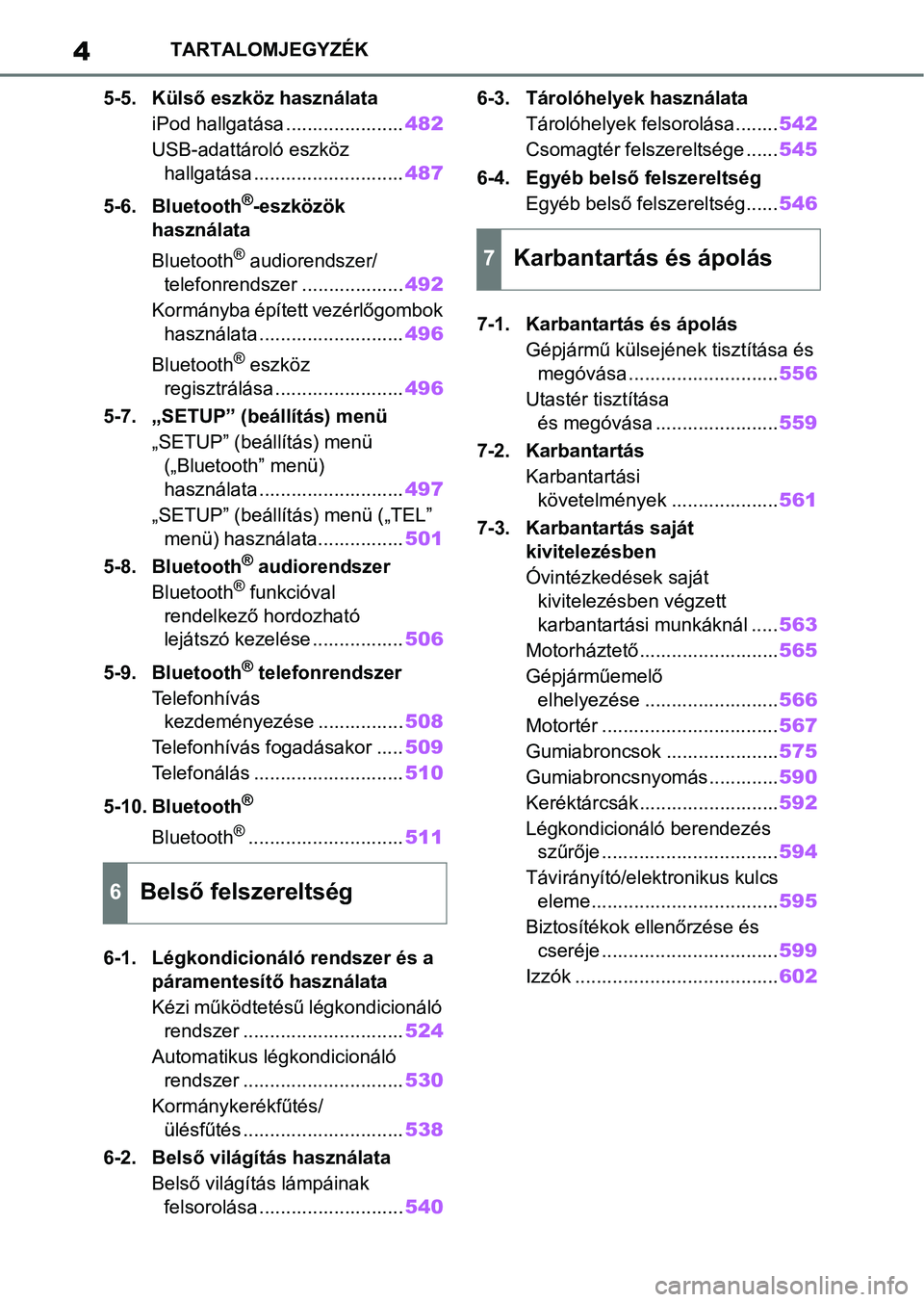 TOYOTA COROLLA 2020  Kezelési útmutató (in Hungarian) 4TARTALOMJEGYZÉK
5-5. Külső eszköz használata iPod hallgatása ...................... 482
USB-adattároló eszköz  hallgatása ............................ 487
5-6. Bluetooth
®-eszközök 
hasz