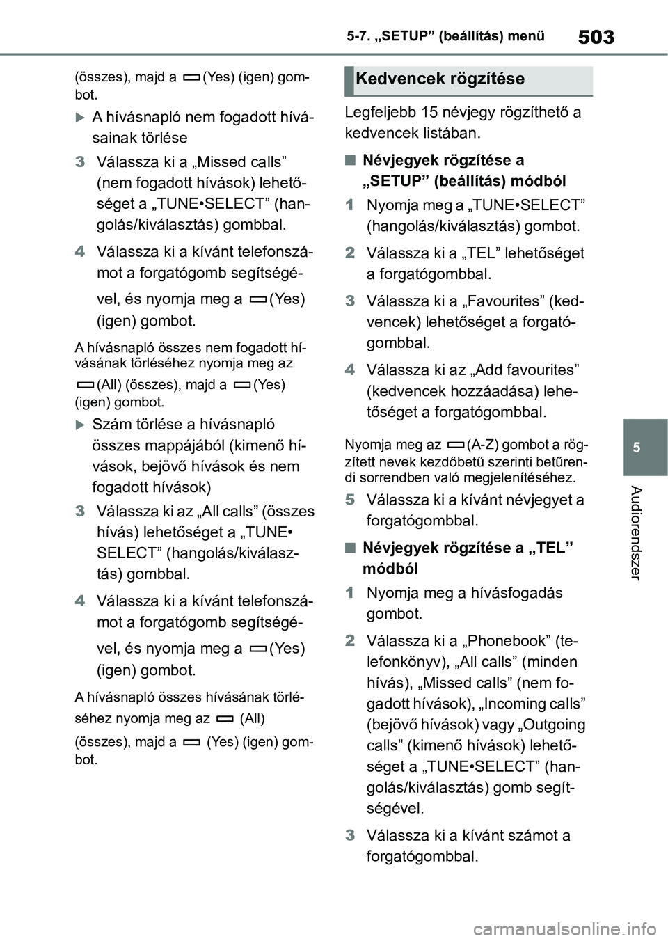 TOYOTA COROLLA 2020 Kezelési útmutató (in Hungarian) 503
5
5-7. „SETUP” (beállítás) menü
Audiorendszer
(összes), majd a (Yes) (igen) gom-
bot.
A hívásnapló nem fogadott hívá-
sainak törlése
3 Válassza ki a „Missed calls”
(nem f TOYOTA COROLLA 2020 Kezelési útmutató (in Hungarian) 503
5
5-7. „SETUP” (beállítás) menü
Audiorendszer
(összes), majd a (Yes) (igen) gom-
bot.
A hívásnapló nem fogadott hívá-
sainak törlése
3 Válassza ki a „Missed calls”
(nem f