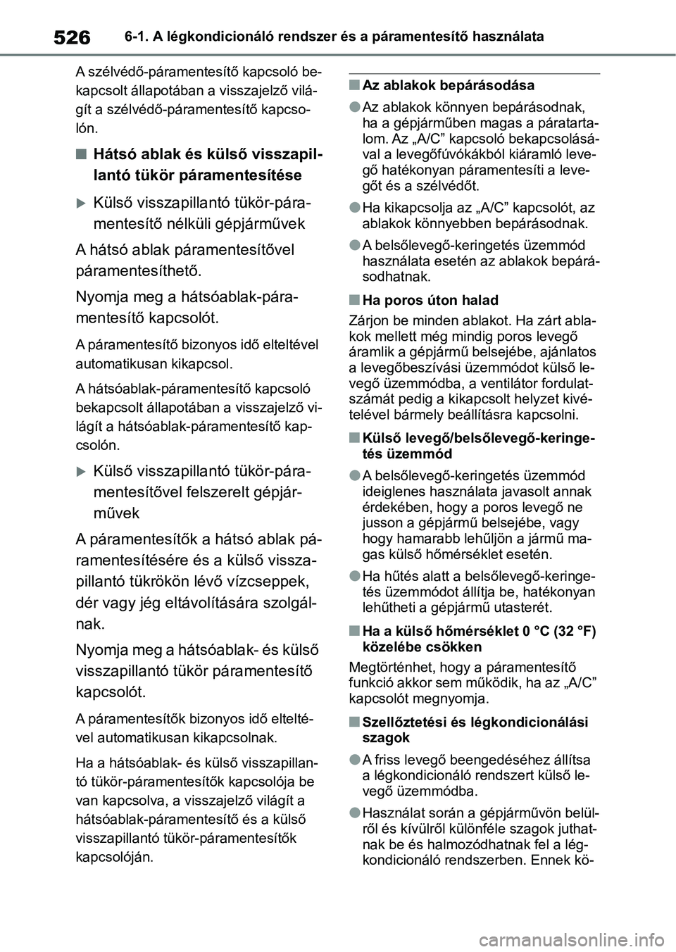 TOYOTA COROLLA 2020  Kezelési útmutató (in Hungarian) 5266-1. A légkondicionáló rendszer és a páramentesítő használata
A szélvédő-páramentesítő kapcsoló be-
kapcsolt állapotában a visszajelző vilá-
gít a szélvédő-páramentesítő k