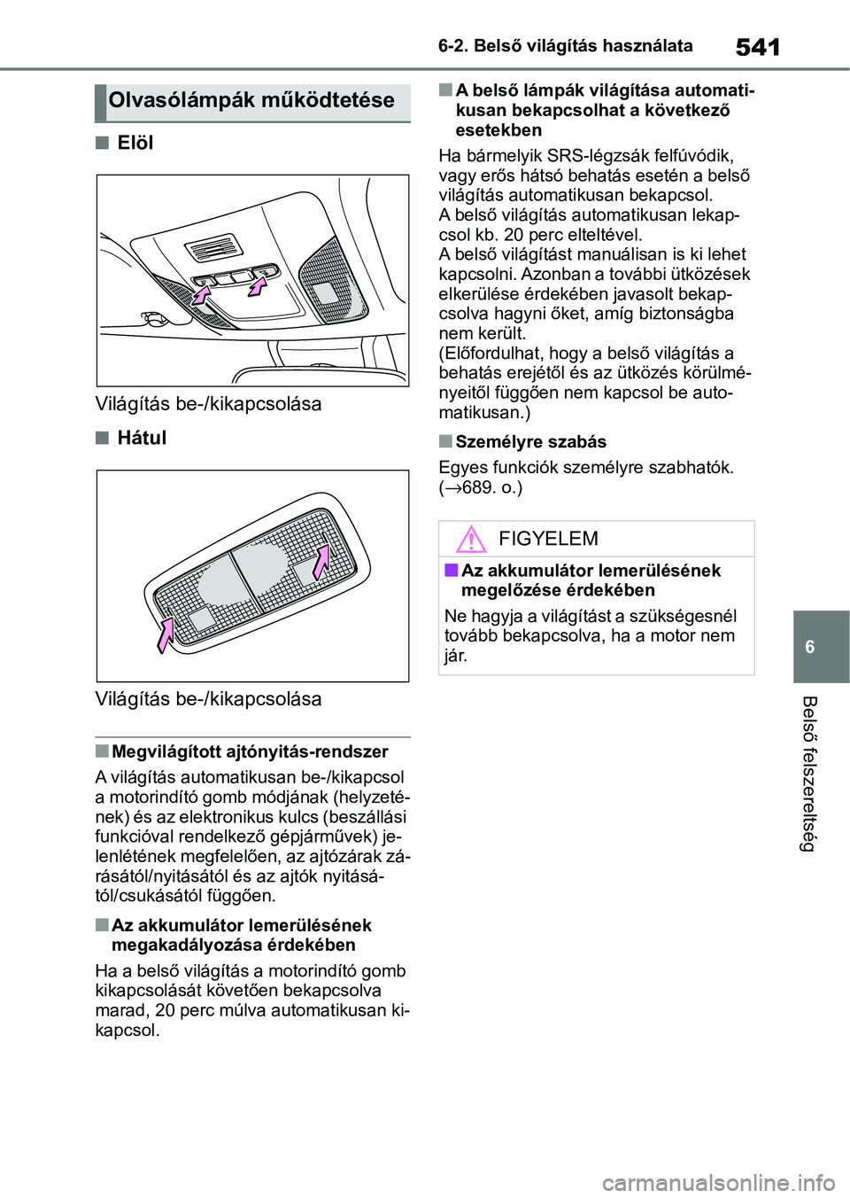 TOYOTA COROLLA 2020 Kezelési útmutató (in Hungarian) 541
6
6-2. Belső világítás használata
Belső felszereltség
nElöl
Világítás be-/kikapcsolása
nHátul
Világítás be-/kikapcsolása
nMegvilágított ajtó nyitás-rendszer
A világítás aut TOYOTA COROLLA 2020 Kezelési útmutató (in Hungarian) 541
6
6-2. Belső világítás használata
Belső felszereltség
nElöl
Világítás be-/kikapcsolása
nHátul
Világítás be-/kikapcsolása
nMegvilágított ajtó nyitás-rendszer
A világítás aut