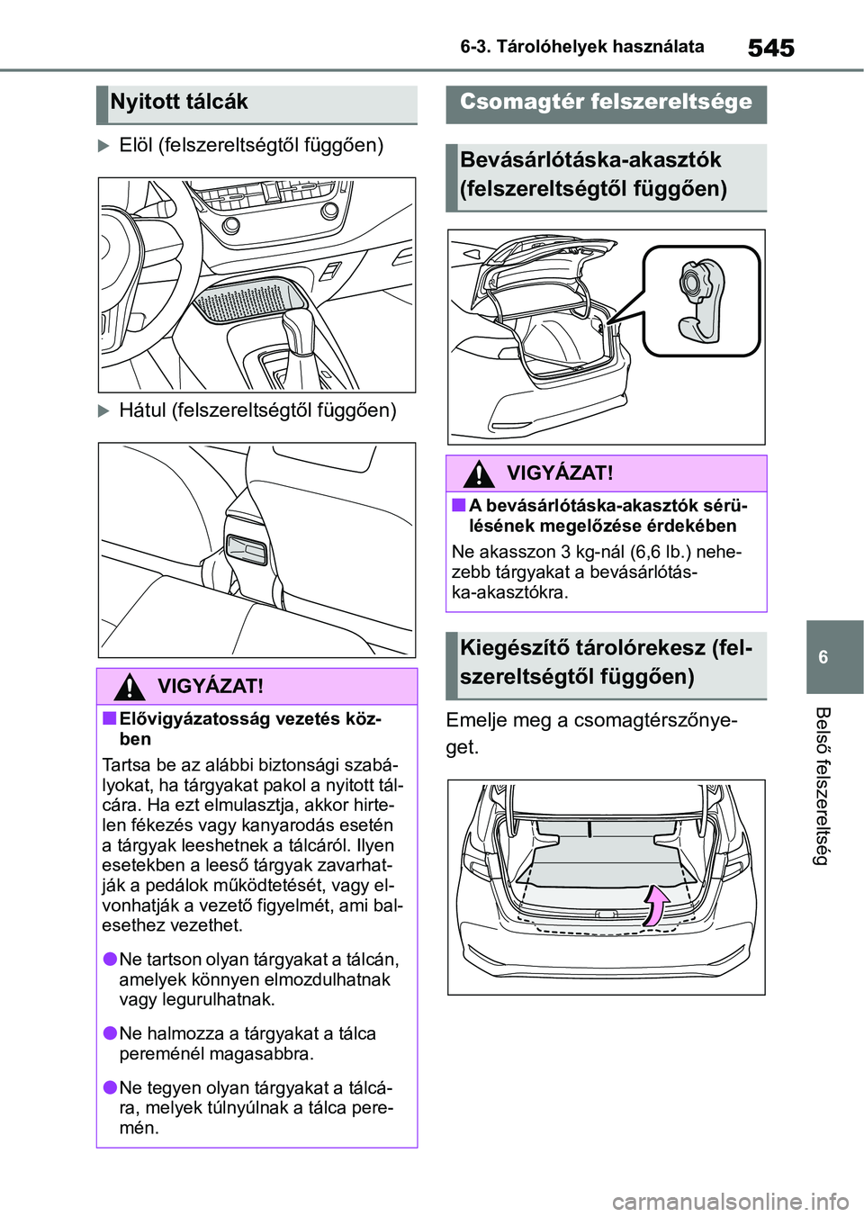 TOYOTA COROLLA 2020 Kezelési útmutató (in Hungarian) 545
6
6-3. Tárolóhelyek használata
Belső felszereltség
Elöl (felszereltségtől függően)
Hátul (felszereltségtől függően)
Emelje meg a csomagtérszőnye-
get.
Nyitott tálcák
VIGY TOYOTA COROLLA 2020 Kezelési útmutató (in Hungarian) 545
6
6-3. Tárolóhelyek használata
Belső felszereltség
Elöl (felszereltségtől függően)
Hátul (felszereltségtől függően)
Emelje meg a csomagtérszőnye-
get.
Nyitott tálcák
VIGY