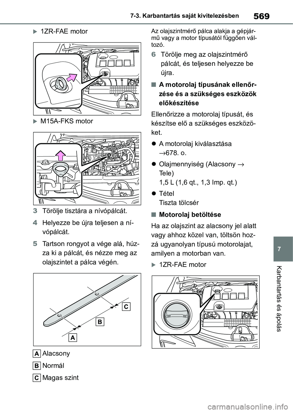 TOYOTA COROLLA 2020  Kezelési útmutató (in Hungarian) 569
7
7-3. Karbantartás saját kivitelezésben
Karbantartás és ápolás
1ZR-FAE motor
M15A-FKS motor
3 Törölje tisztára a nívópálcát.
4 Helyezze be újra teljesen a ní-
vópálcát.
5