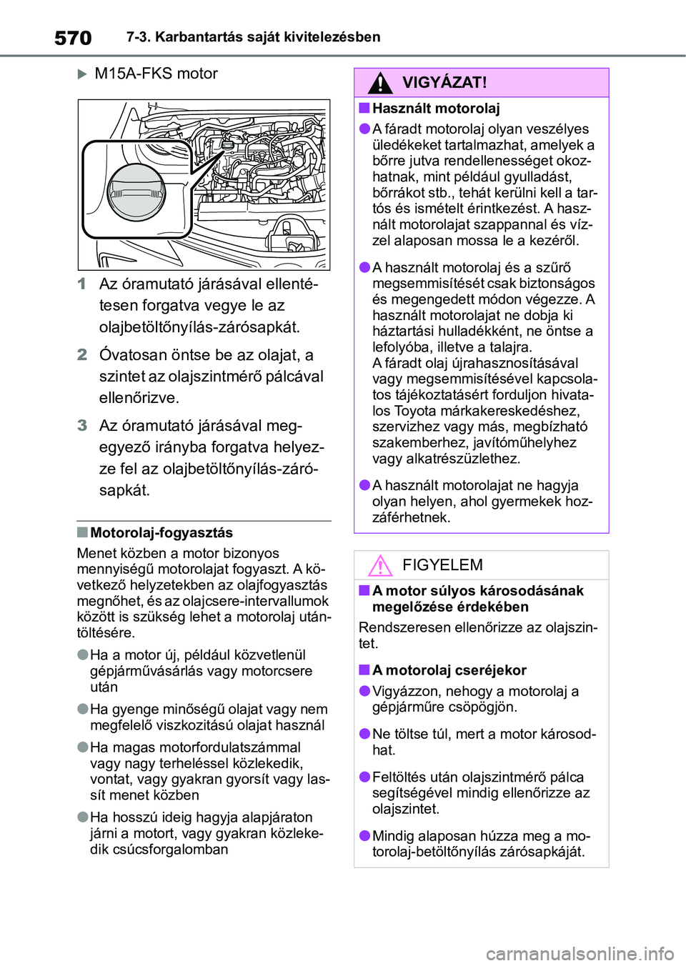 TOYOTA COROLLA 2020  Kezelési útmutató (in Hungarian) 5707-3. Karbantartás saját kivitelezésben
M15A-FKS motor
1 Az óramutató járásával ellenté-
tesen forgatva vegye le az 
olajbetöltőnyílás-zárósapkát.
2 Óvatosan öntse be az olajat,