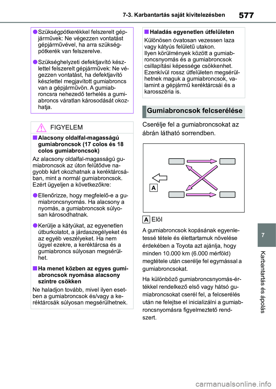 TOYOTA COROLLA 2020  Kezelési útmutató (in Hungarian) 577
7
7-3. Karbantartás saját kivitelezésben
Karbantartás és ápolás
Cserélje fel a gumiabroncsokat az 
ábrán látható sorrendben.
Elöl
A gumiabroncsok kopásának egyenle-
tessé tétele 