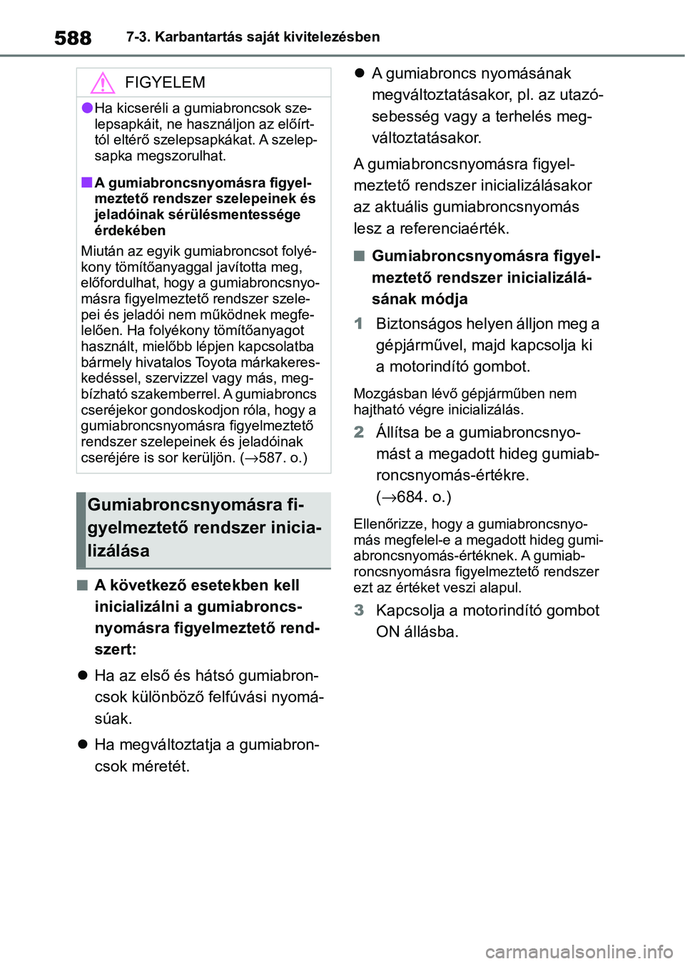 TOYOTA COROLLA 2020  Kezelési útmutató (in Hungarian) 5887-3. Karbantartás saját kivitelezésben
nA következő esetekben kell 
inicializálni a gumiabroncs-
nyomásra figyelmeztető rend-
szert:
 Ha az első és hátsó gumiabron-
csok különböz