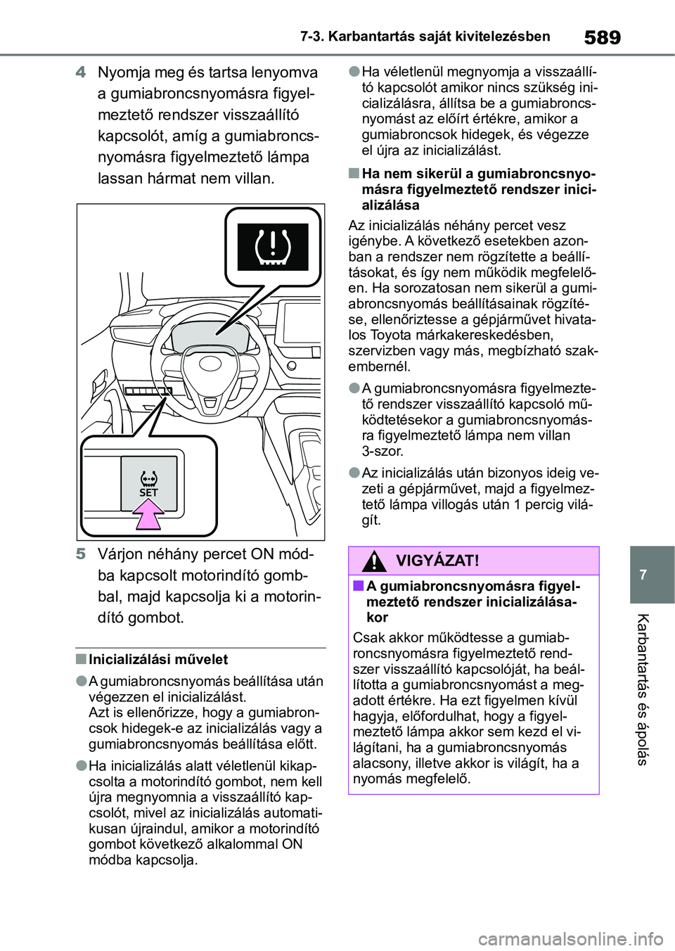TOYOTA COROLLA 2020  Kezelési útmutató (in Hungarian) 589
7
7-3. Karbantartás saját kivitelezésben
Karbantartás és ápolás
4
Nyomja meg és tartsa lenyomva 
a gumiabroncsnyomásra figyel-
meztető rendszer visszaállító 
kapcsolót, amíg a gumia