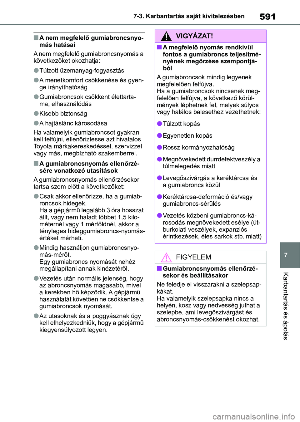TOYOTA COROLLA 2020  Kezelési útmutató (in Hungarian) 591
7
7-3. Karbantartás saját kivitelezésben
Karbantartás és ápolás
nA nem megfelelő gumiabroncsnyo-
más hatásai
A nem megfelelő gumiabroncsnyomás a 
következőket okozhatja:
lTúlzott ü