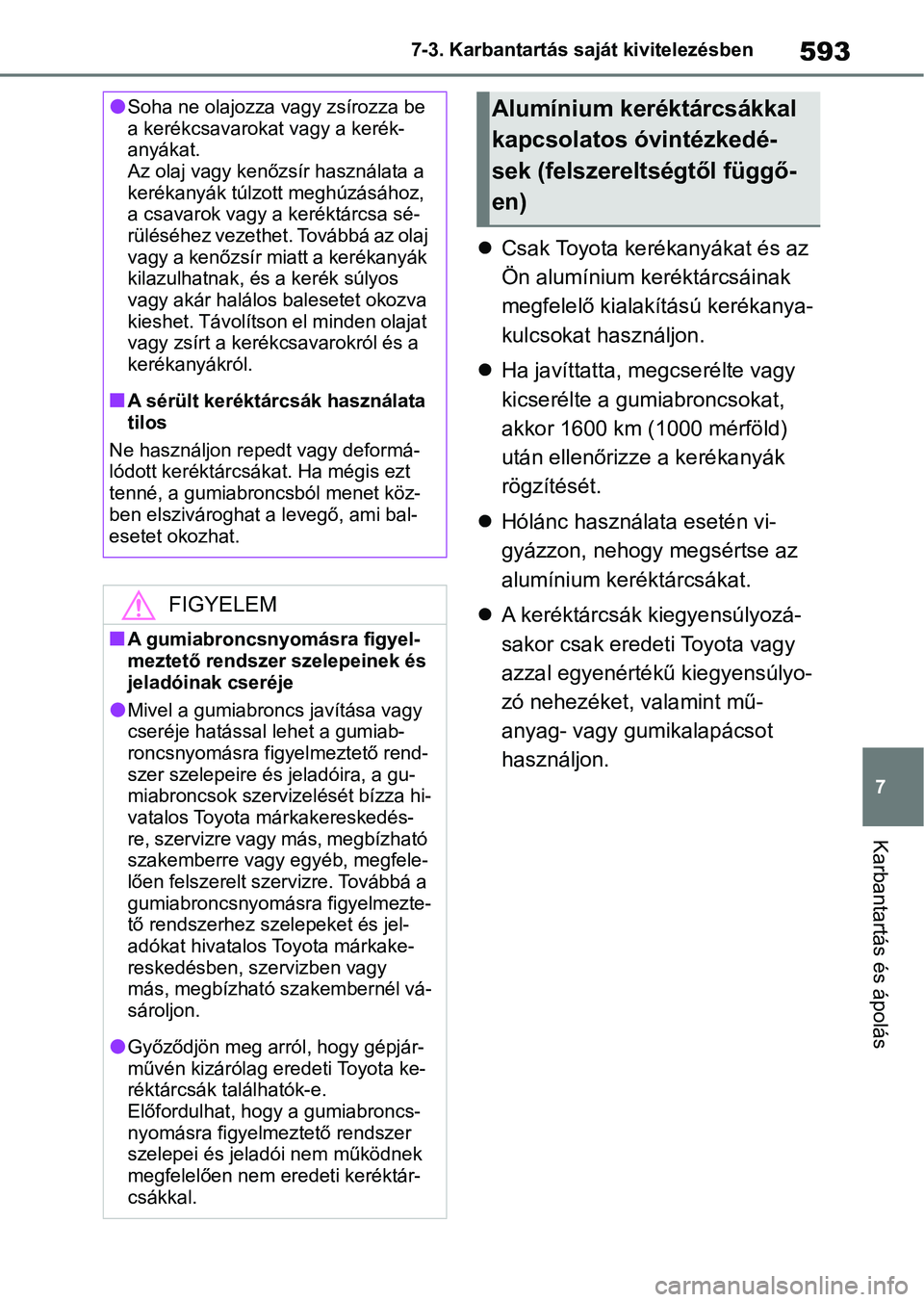 TOYOTA COROLLA 2020  Kezelési útmutató (in Hungarian) 593
7
7-3. Karbantartás saját kivitelezésben
Karbantartás és ápolás

Csak Toyota kerékanyákat és az 
Ön alumínium keréktárcsáinak 
megfelelő kialakítású kerékanya-
kulcsokat has