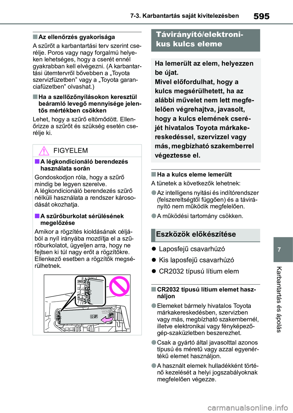 TOYOTA COROLLA 2020  Kezelési útmutató (in Hungarian) 595
7
7-3. Karbantartás saját kivitelezésben
Karbantartás és ápolás
nAz ellenőrzés gyakorisága
A szűrőt a karbantartási terv szerint cse-
rélje. Poros vagy nagy forgalmú helye-
ken lehe
