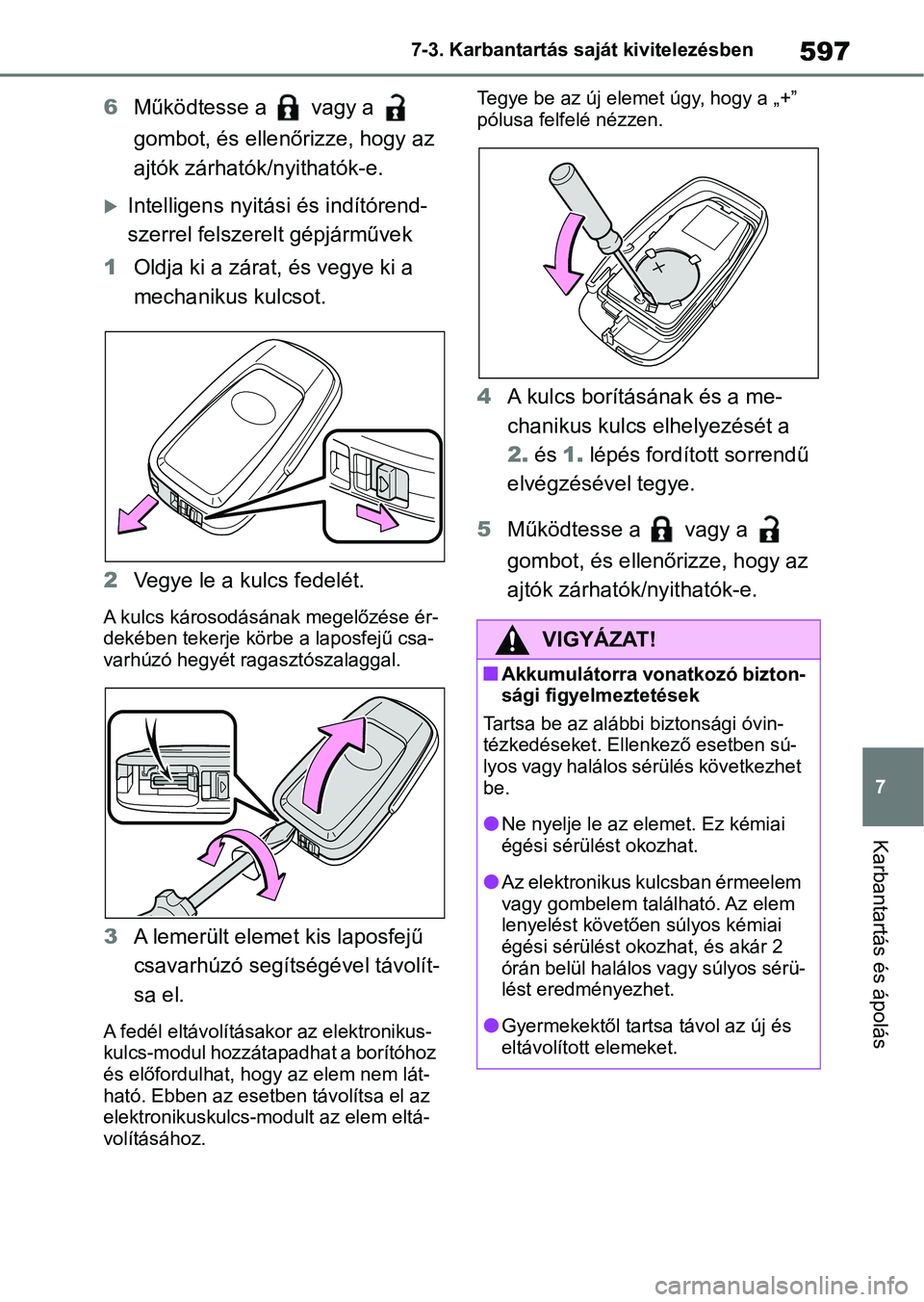TOYOTA COROLLA 2020  Kezelési útmutató (in Hungarian) 597
7
7-3. Karbantartás saját kivitelezésben
Karbantartás és ápolás
6
Működtesse a   vagy a   
gombot, és ellenőrizze, hogy az 
ajtók zárhatók/nyithatók-e.
Intelligens nyitási és i
