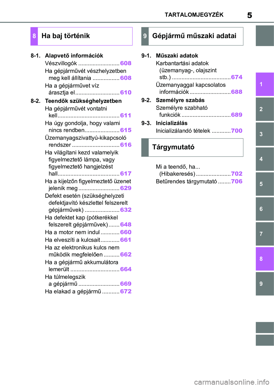 TOYOTA COROLLA 2020  Kezelési útmutató (in Hungarian) 5TARTALOMJEGYZÉK
1
6 5
4
3
2
9
8
7
8-1. Alapvető információk
Vészvillogók .......................... 608
Ha gépjárművét  vészhelyzetben 
meg kell állítania ................. 608
Ha a gép