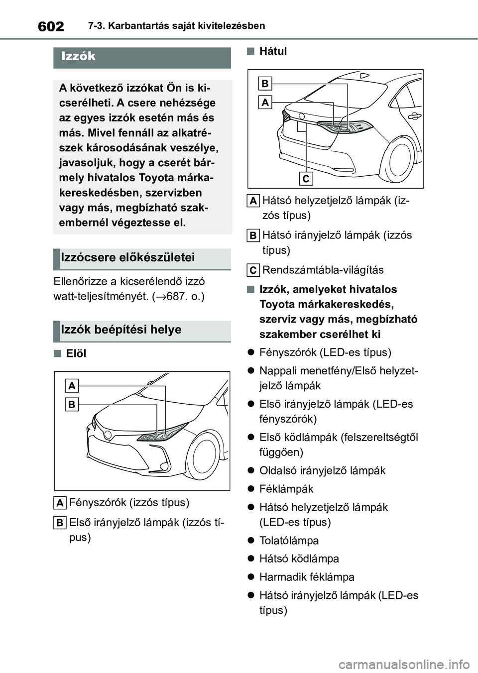 TOYOTA COROLLA 2020 Kezelési útmutató (in Hungarian) 6027-3. Karbantartás saját kivitelezésben
Ellenőrizze a kicserélendő izzó
watt-teljesítményét. (→687. o.)
nElöl
Fényszórók (izzós típus)
Első irányjelző lámpák (izzós tí-
pus TOYOTA COROLLA 2020 Kezelési útmutató (in Hungarian) 6027-3. Karbantartás saját kivitelezésben
Ellenőrizze a kicserélendő izzó
watt-teljesítményét. (→687. o.)
nElöl
Fényszórók (izzós típus)
Első irányjelző lámpák (izzós tí-
pus
