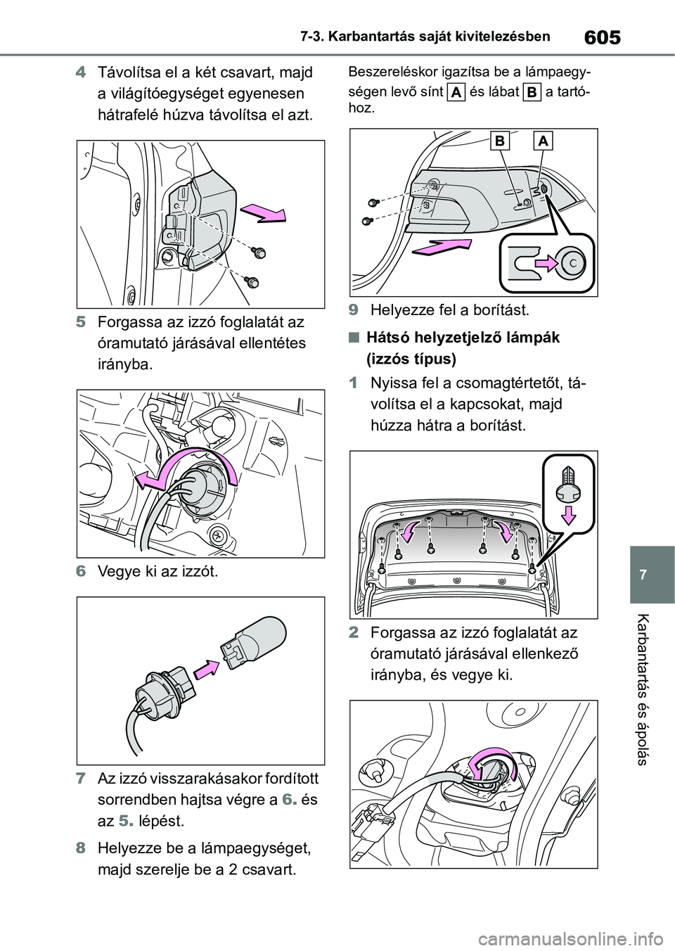 TOYOTA COROLLA 2020 Kezelési útmutató (in Hungarian) 605
7
7-3. Karbantartás saját kivitelezésben
Karbantartás és ápolás
4
Távolítsa el a két csavart, majd
a világítóegységet egyenesen
hátrafelé húzva távolítsa el azt.
5 Forgassa az TOYOTA COROLLA 2020 Kezelési útmutató (in Hungarian) 605
7
7-3. Karbantartás saját kivitelezésben
Karbantartás és ápolás
4
Távolítsa el a két csavart, majd
a világítóegységet egyenesen
hátrafelé húzva távolítsa el azt.
5 Forgassa az