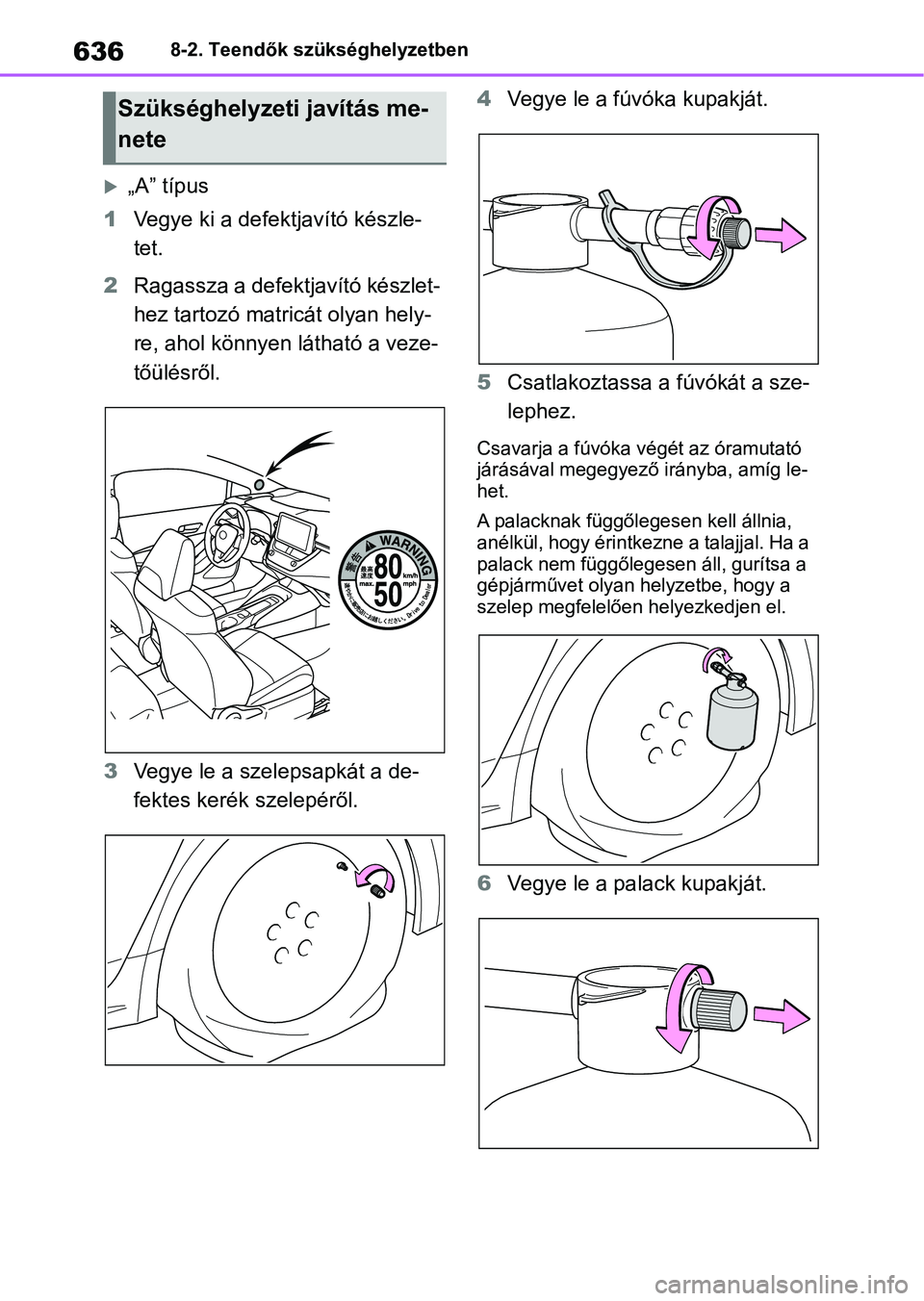 TOYOTA COROLLA 2020 Kezelési útmutató (in Hungarian) 6368-2. Teendők szükséghelyzetben
„A” típus
1 Vegye ki a defektjavító készle-
tet.
2 Ragassza a defektjavító készlet-
hez tartozó matricát olyan hely-
re, ahol könnyen látható a TOYOTA COROLLA 2020 Kezelési útmutató (in Hungarian) 6368-2. Teendők szükséghelyzetben
„A” típus
1 Vegye ki a defektjavító készle-
tet.
2 Ragassza a defektjavító készlet-
hez tartozó matricát olyan hely-
re, ahol könnyen látható a