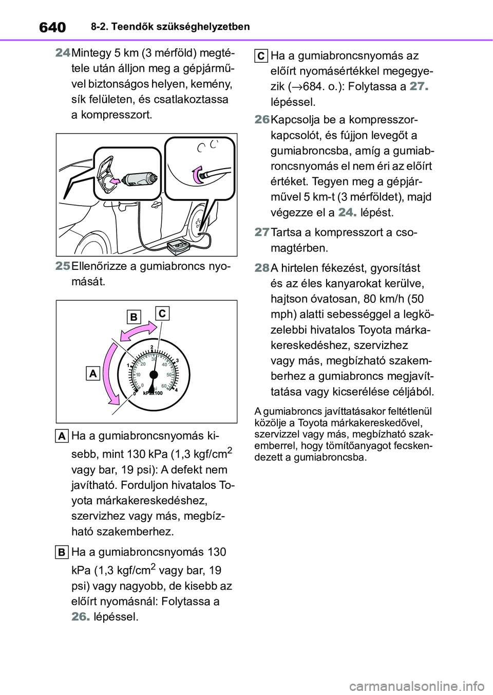 TOYOTA COROLLA 2020 Kezelési útmutató (in Hungarian) 6408-2. Teendők szükséghelyzetben
24Mintegy 5 km (3 mérföld) megté-
tele után álljon meg a gépjármű-
vel biztonságos helyen, kemény,
sík felületen, és csatlakoztassa
a kompresszort. TOYOTA COROLLA 2020 Kezelési útmutató (in Hungarian) 6408-2. Teendők szükséghelyzetben
24Mintegy 5 km (3 mérföld) megté-
tele után álljon meg a gépjármű-
vel biztonságos helyen, kemény,
sík felületen, és csatlakoztassa
a kompresszort.