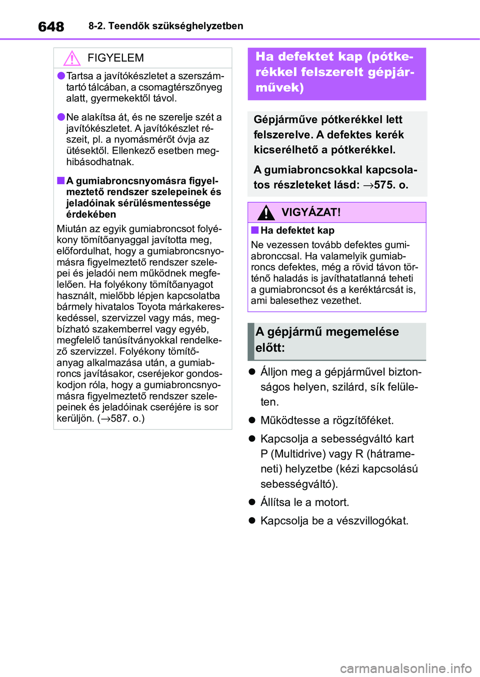 TOYOTA COROLLA 2020 Kezelési útmutató (in Hungarian) 6488-2. Teendők szükséghelyzetben
Álljon meg a gépjárművel bizton-
ságos helyen, szilá rd, sík felüle-
ten.
Működtesse a rögzítőféket.
Kapcsolja a sebességváltó kart
P TOYOTA COROLLA 2020 Kezelési útmutató (in Hungarian) 6488-2. Teendők szükséghelyzetben
Álljon meg a gépjárművel bizton-
ságos helyen, szilá rd, sík felüle-
ten.
Működtesse a rögzítőféket.
Kapcsolja a sebességváltó kart
P