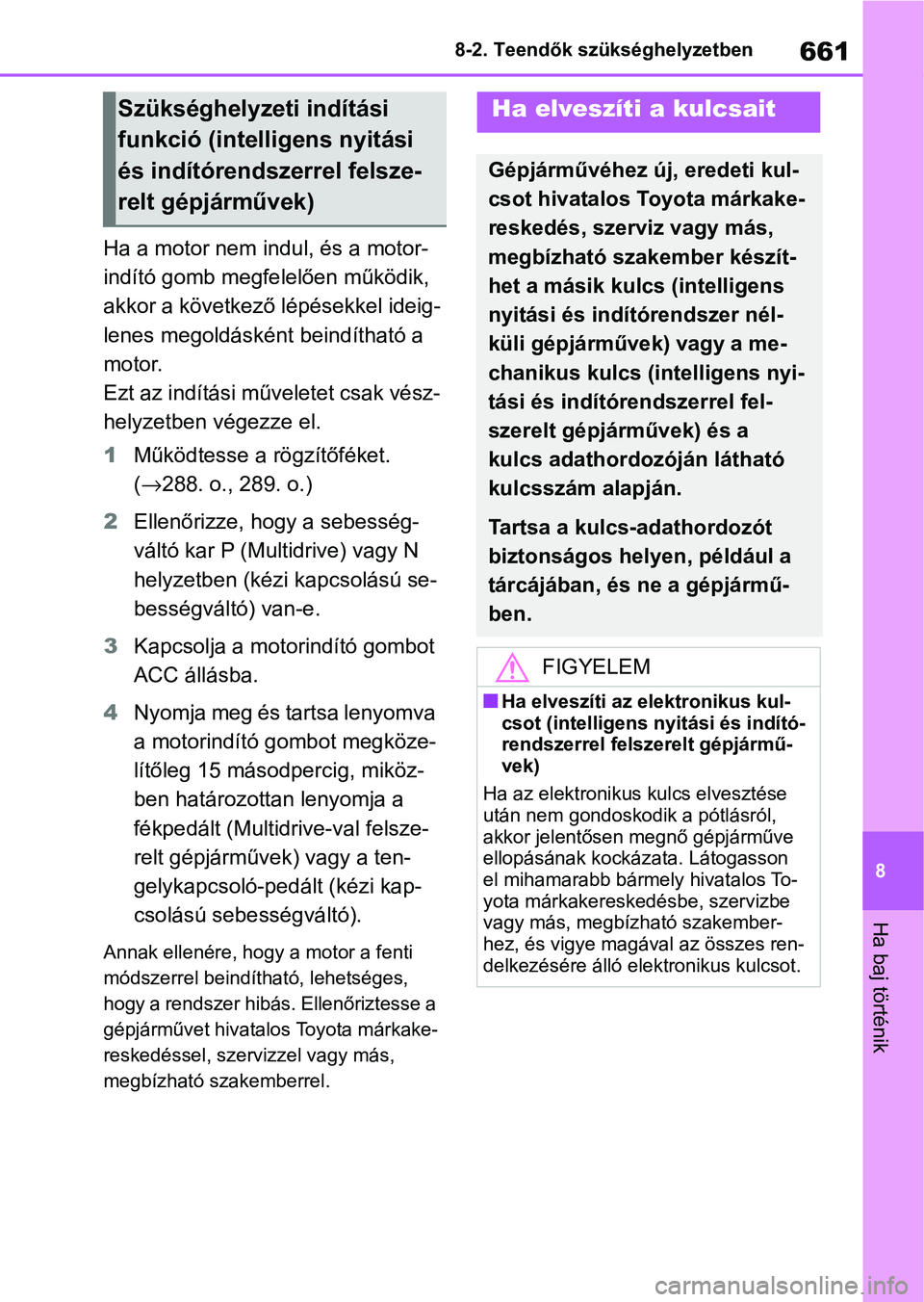 TOYOTA COROLLA 2020 Kezelési útmutató (in Hungarian) 661
8
8-2. Teendők szükséghelyzetben
Ha baj történik
Ha a motor nem indul, és a motor-
indító gomb megfelelően működik,
akkor a következő lépésekkel ideig-
lenes megoldásként beindí TOYOTA COROLLA 2020 Kezelési útmutató (in Hungarian) 661
8
8-2. Teendők szükséghelyzetben
Ha baj történik
Ha a motor nem indul, és a motor-
indító gomb megfelelően működik,
akkor a következő lépésekkel ideig-
lenes megoldásként beindí