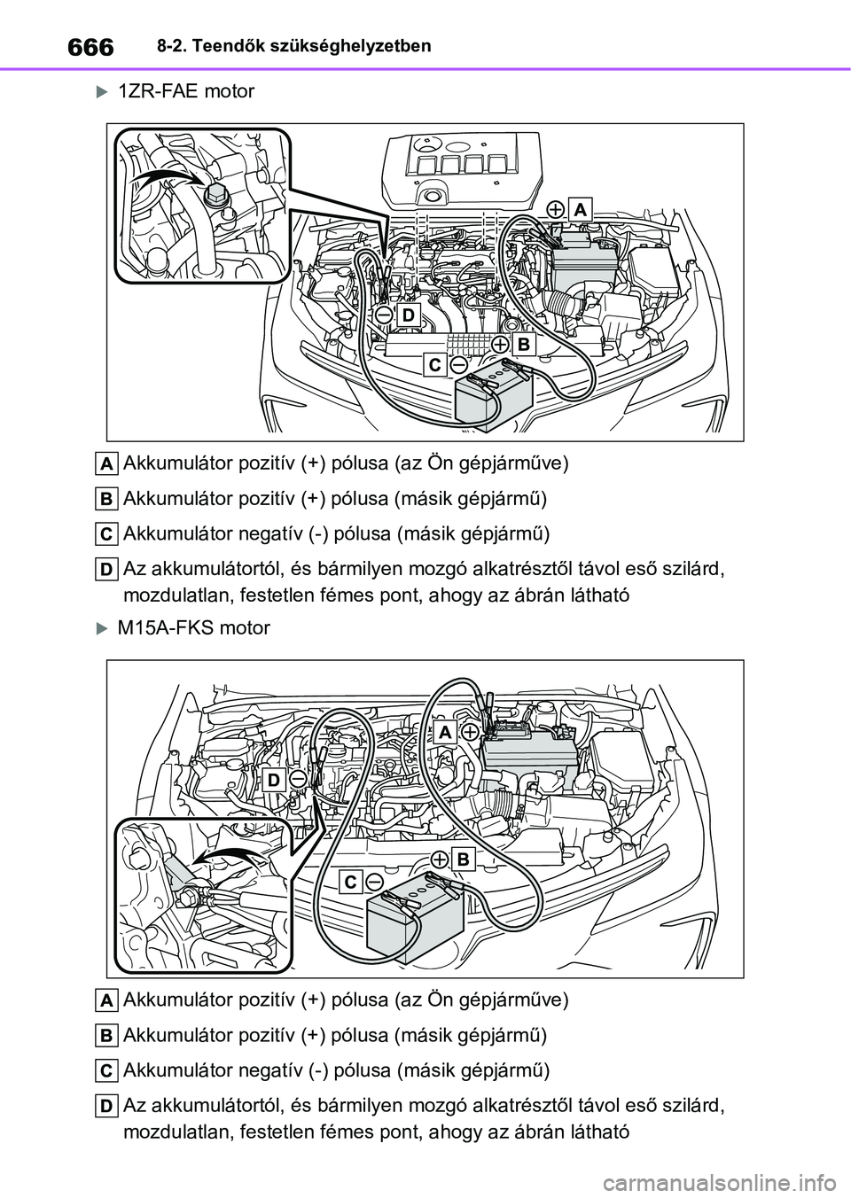 TOYOTA COROLLA 2020 Kezelési útmutató (in Hungarian) 6668-2. Teendők szükséghelyzetben
1ZR-FAE motorAkkumulátor pozitív (+) pólusa (az Ön gépjárműve)
Akkumulátor pozitív (+) pólusa (másik gépjármű)
Akkumulátor negatív (-) pólusa ( TOYOTA COROLLA 2020 Kezelési útmutató (in Hungarian) 6668-2. Teendők szükséghelyzetben
1ZR-FAE motorAkkumulátor pozitív (+) pólusa (az Ön gépjárműve)
Akkumulátor pozitív (+) pólusa (másik gépjármű)
Akkumulátor negatív (-) pólusa (