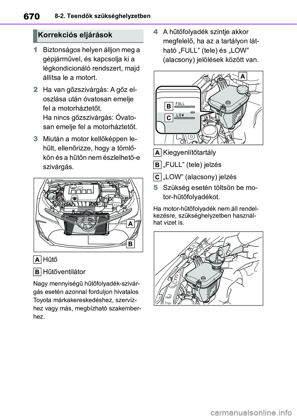 TOYOTA COROLLA 2020 Kezelési útmutató (in Hungarian) 6708-2. Teendők szükséghelyzetben
1Biztonságos helyen álljon meg a
gépjárművel, és kapcsolja ki a
légkondicionáló rendszert, majd
állítsa le a motort.
2 Ha van gőzszivárgás: A gőz TOYOTA COROLLA 2020 Kezelési útmutató (in Hungarian) 6708-2. Teendők szükséghelyzetben
1Biztonságos helyen álljon meg a
gépjárművel, és kapcsolja ki a
légkondicionáló rendszert, majd
állítsa le a motort.
2 Ha van gőzszivárgás: A gőz