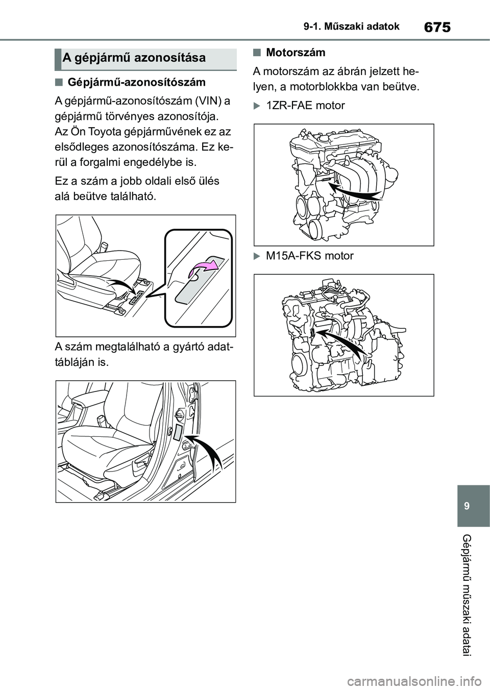 TOYOTA COROLLA 2020 Kezelési útmutató (in Hungarian) 675
9
9-1. Műszaki adatok
Gépjármű műszaki adatai
nGépjármű-azonosítószám
A gépjármű-azonosítószám (VIN) a
gépjármű törvényes azonosítója.
Az Ön Toyota gépjárművének ez TOYOTA COROLLA 2020 Kezelési útmutató (in Hungarian) 675
9
9-1. Műszaki adatok
Gépjármű műszaki adatai
nGépjármű-azonosítószám
A gépjármű-azonosítószám (VIN) a
gépjármű törvényes azonosítója.
Az Ön Toyota gépjárművének ez