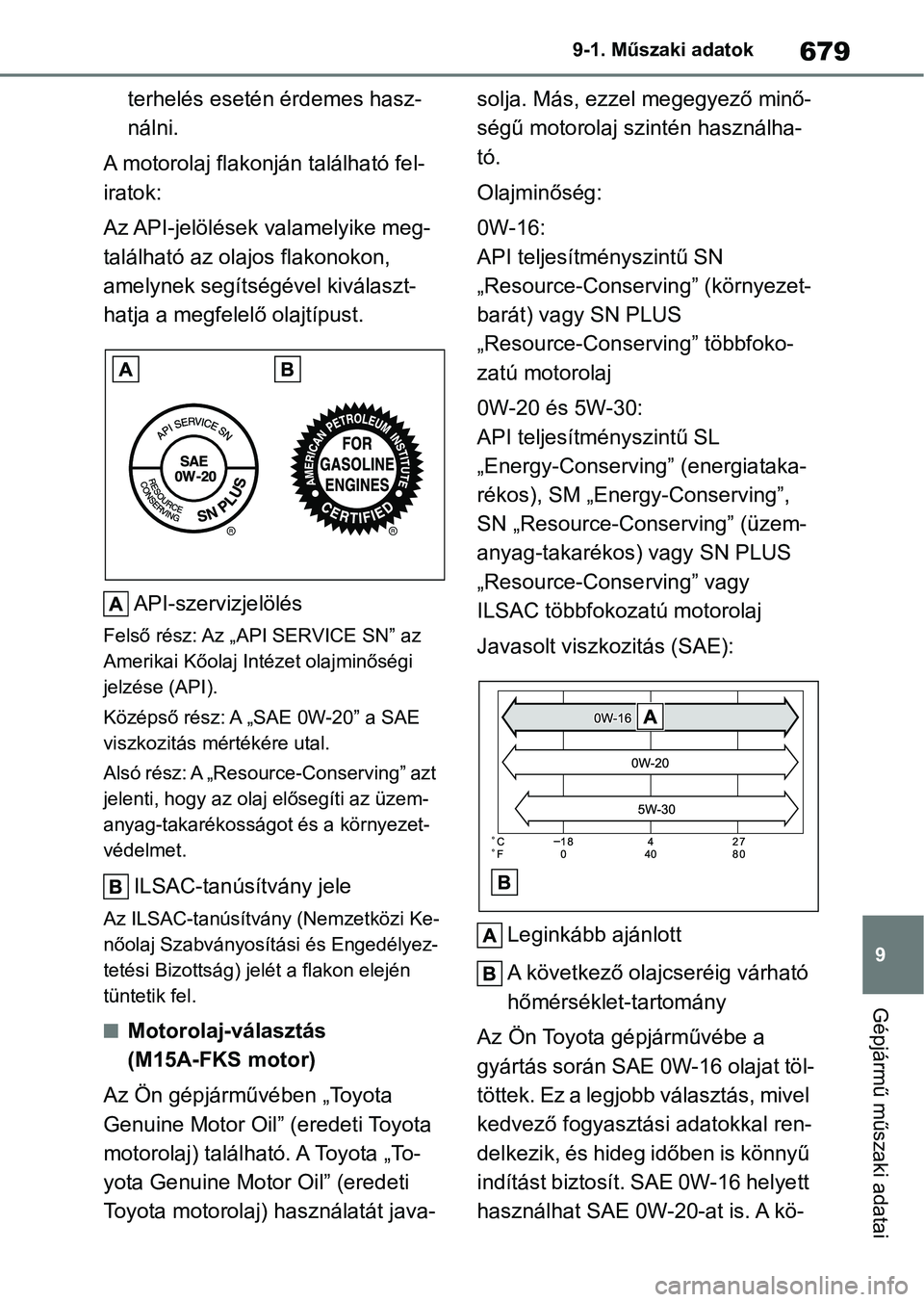 TOYOTA COROLLA 2020  Kezelési útmutató (in Hungarian) 679
9
9-1. Műszaki adatok
Gépjármű műszaki adatai
terhelés esetén érdemes hasz-
nálni.
A motorolaj flakon ján található fel-
iratok:
Az API-jelölések valamelyike meg-
található az olaj