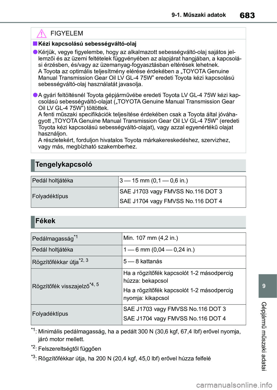 TOYOTA COROLLA 2020  Kezelési útmutató (in Hungarian) 683
9
9-1. Műszaki adatok
Gépjármű műszaki adatai
*1: Minimális pedálmagasság, ha a 
pedált 300 N (30,6 kgf, 67,4 lbf) erővel nyomja, 
járó motor mellett.
*2: Felszereltségtől függően
