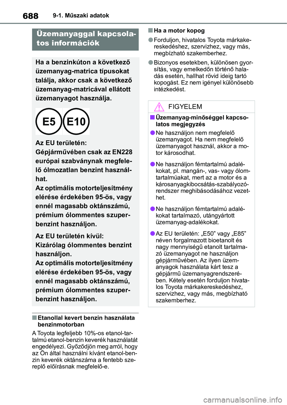 TOYOTA COROLLA 2020  Kezelési útmutató (in Hungarian) 6889-1. Műszaki adatok
nEtanollal kevert benzin használata 
benzinmotorban
A Toyota legfeljebb 10%-os etanol-tar-
talmú etanol-benzin keverék használatát 
engedélyezi. Győződjön meg arról, 