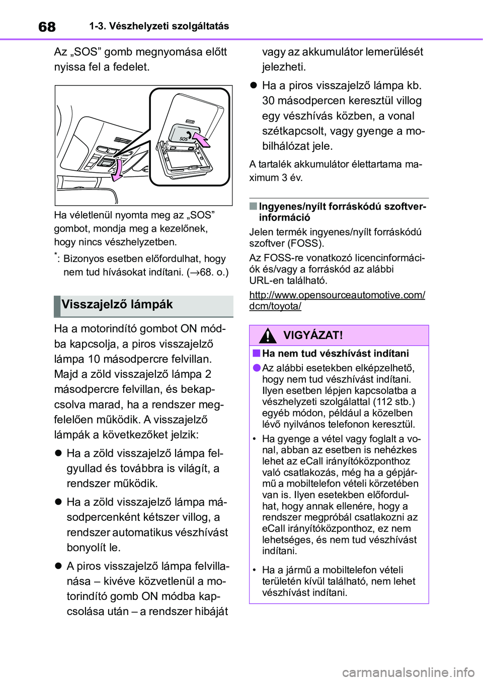 TOYOTA COROLLA 2020 Kezelési útmutató (in Hungarian) 681-3. Vészhelyzeti szolgáltatás
Az „SOS” gomb megnyomása előtt
nyissa fel a fedelet.
Ha véletlenül nyomta meg az „SOS”
gombot, mondja meg a kezelőnek,
hogy nincs vészhelyzetben.
* TOYOTA COROLLA 2020 Kezelési útmutató (in Hungarian) 681-3. Vészhelyzeti szolgáltatás
Az „SOS” gomb megnyomása előtt
nyissa fel a fedelet.
Ha véletlenül nyomta meg az „SOS”
gombot, mondja meg a kezelőnek,
hogy nincs vészhelyzetben.
*