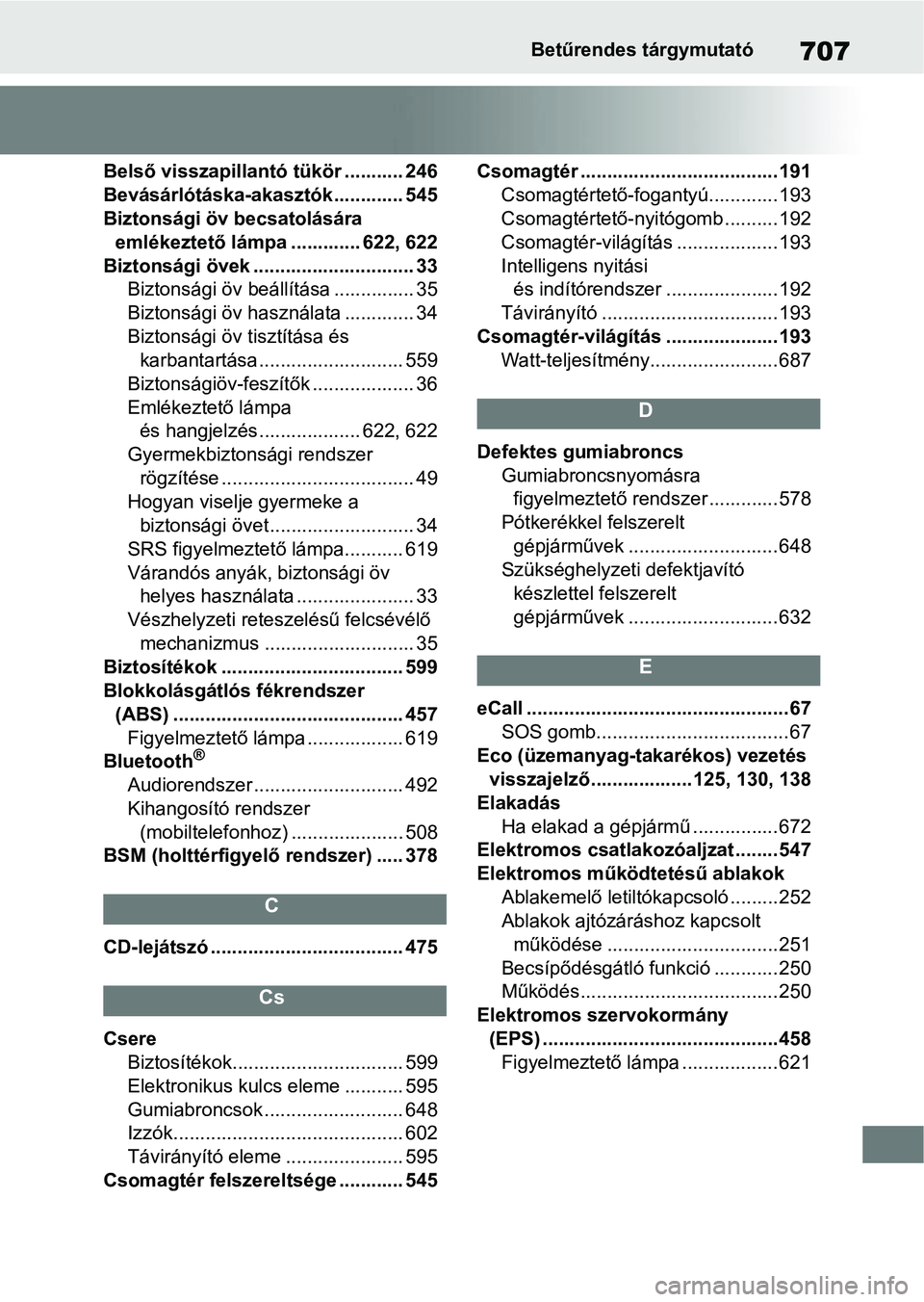 TOYOTA COROLLA 2020 Kezelési útmutató (in Hungarian) 707Betűrendes tárgymutató
Belső visszapillantó tükör ........... 246
Bevásárlótáska-akasztók ............. 545
Biztonsági öv becsatolására emlékeztető lámpa ............. 622, 622
B TOYOTA COROLLA 2020 Kezelési útmutató (in Hungarian) 707Betűrendes tárgymutató
Belső visszapillantó tükör ........... 246
Bevásárlótáska-akasztók ............. 545
Biztonsági öv becsatolására emlékeztető lámpa ............. 622, 622
B