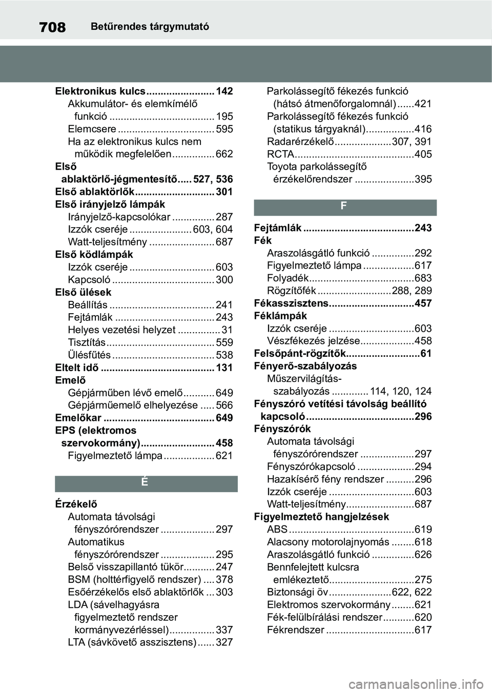 TOYOTA COROLLA 2020 Kezelési útmutató (in Hungarian) 708Betűrendes tárgymutató
Elektronikus kulcs........................ 142 Akkumulátor- és elemkímélő funkció ..................................... 195
Elemcsere ............................... TOYOTA COROLLA 2020 Kezelési útmutató (in Hungarian) 708Betűrendes tárgymutató
Elektronikus kulcs........................ 142 Akkumulátor- és elemkímélő funkció ..................................... 195
Elemcsere ...............................