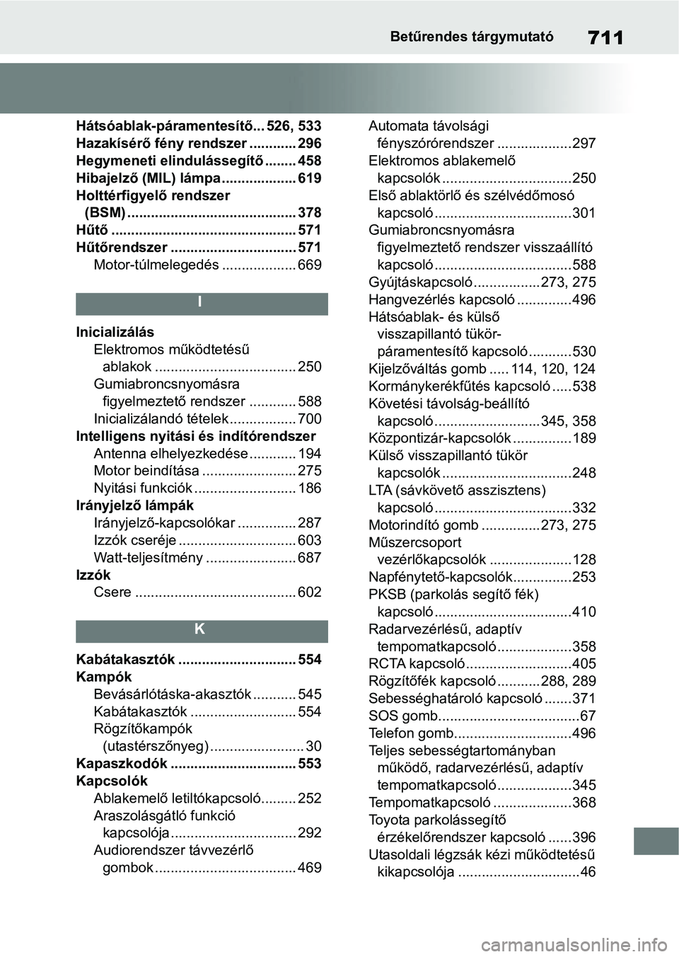 TOYOTA COROLLA 2020 Kezelési útmutató (in Hungarian) 711Betűrendes tárgymutató
Hátsóablak-páramentesítő... 526, 533
Hazakísérő fény rendszer ............ 296
Hegymeneti elindulássegítő ........ 458
Hibajelző (MIL) lámpa................. TOYOTA COROLLA 2020 Kezelési útmutató (in Hungarian) 711Betűrendes tárgymutató
Hátsóablak-páramentesítő... 526, 533
Hazakísérő fény rendszer ............ 296
Hegymeneti elindulássegítő ........ 458
Hibajelző (MIL) lámpa.................