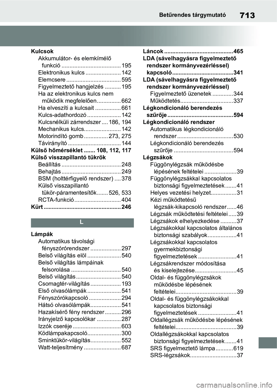 TOYOTA COROLLA 2020 Kezelési útmutató (in Hungarian) 713Betűrendes tárgymutató
KulcsokAkkumulátor- és elemkímélő funkció ..................................... 195
Elektronikus kulcs ...................... 142
Elemcsere ......................... TOYOTA COROLLA 2020 Kezelési útmutató (in Hungarian) 713Betűrendes tárgymutató
KulcsokAkkumulátor- és elemkímélő funkció ..................................... 195
Elektronikus kulcs ...................... 142
Elemcsere .........................