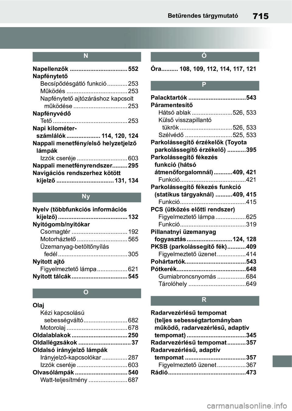 TOYOTA COROLLA 2020 Kezelési útmutató (in Hungarian) 715Betűrendes tárgymutató
N
Napellenzők .................................. 552
NapfénytetőBecsípődésgátló funkció ............ 253
Működés .................................... 253
Napf TOYOTA COROLLA 2020 Kezelési útmutató (in Hungarian) 715Betűrendes tárgymutató
N
Napellenzők .................................. 552
NapfénytetőBecsípődésgátló funkció ............ 253
Működés .................................... 253
Napf