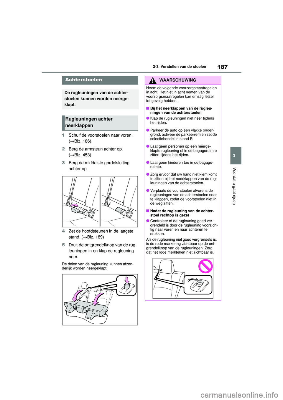 TOYOTA COROLLA 2020 Instructieboekje (in Dutch) 187
3
3-3. Verstellen van de stoelen
Voordat u gaat rijden
COROLLA HV_TMMT_EE
1
Schuif de voorstoelen naar voren.
(Blz. 186)
2 Berg de armsteun achter op.
(Blz. 453)
3 Berg de middelste gordel TOYOTA COROLLA 2020 Instructieboekje (in Dutch) 187
3
3-3. Verstellen van de stoelen
Voordat u gaat rijden
COROLLA HV_TMMT_EE
1
Schuif de voorstoelen naar voren.
(Blz. 186)
2 Berg de armsteun achter op.
(Blz. 453)
3 Berg de middelste gordel