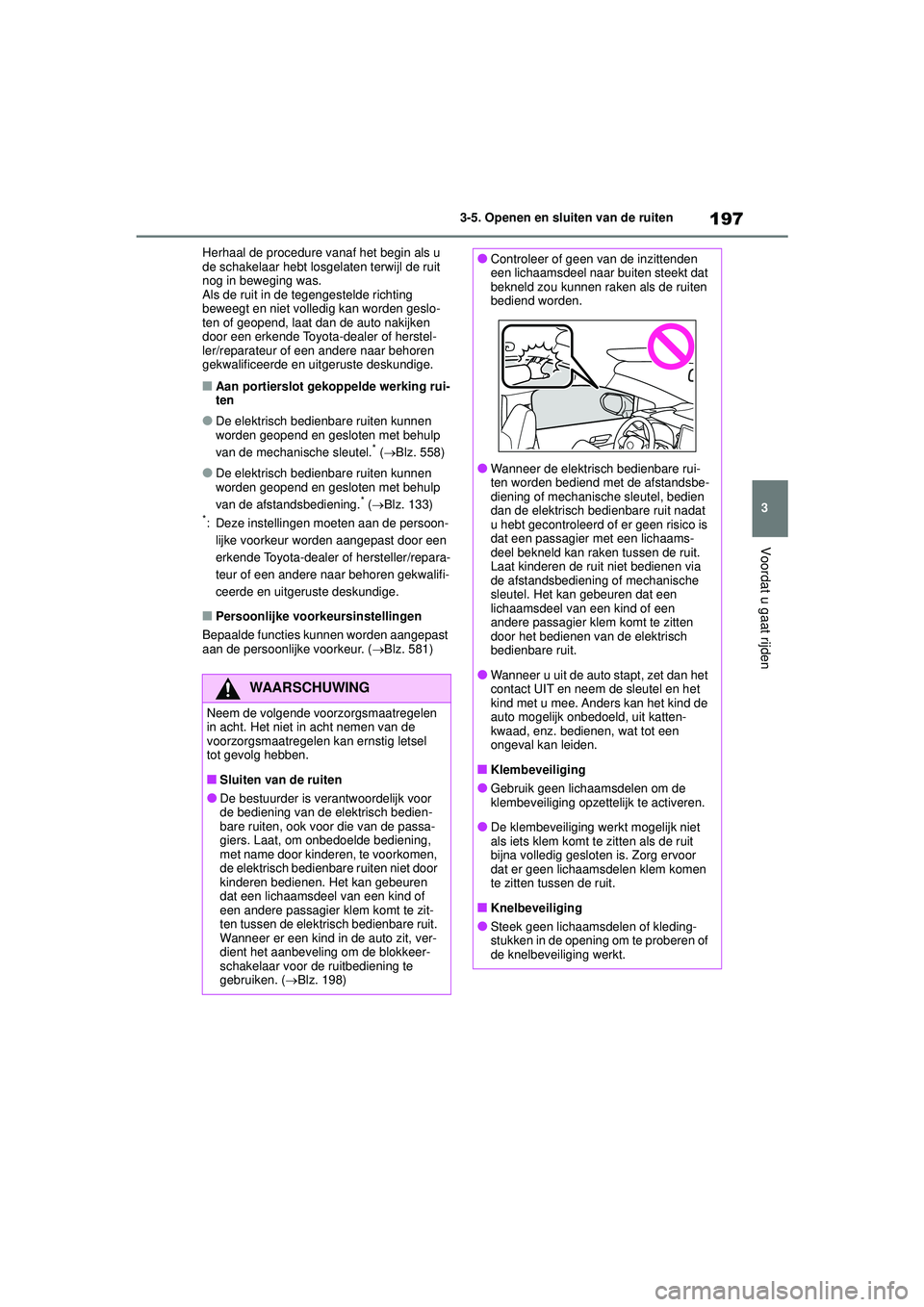 TOYOTA COROLLA 2021  Instructieboekje (in Dutch) 197
3
3-5. Openen en sluiten van de ruiten
Voordat u gaat rijden
COROLLA HV_TMMT_EE Herhaal de procedure vanaf het begin als u 
de schakelaar hebt losgelaten terwijl de ruit 
nog in beweging was.
Als 