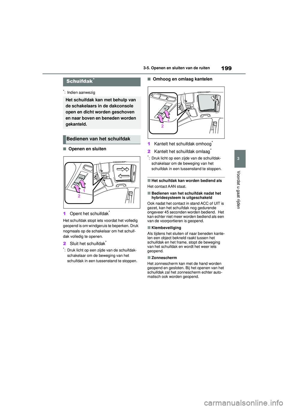 TOYOTA COROLLA 2020  Instructieboekje (in Dutch) 199
3
3-5. Openen en sluiten van de ruiten
Voordat u gaat rijden
COROLLA HV_TMMT_EE
*: Indien aanwezig
■Openen en sluiten
1 Opent het schuifdak
*
Het schuifdak stopt iets voordat het volledig 
geope