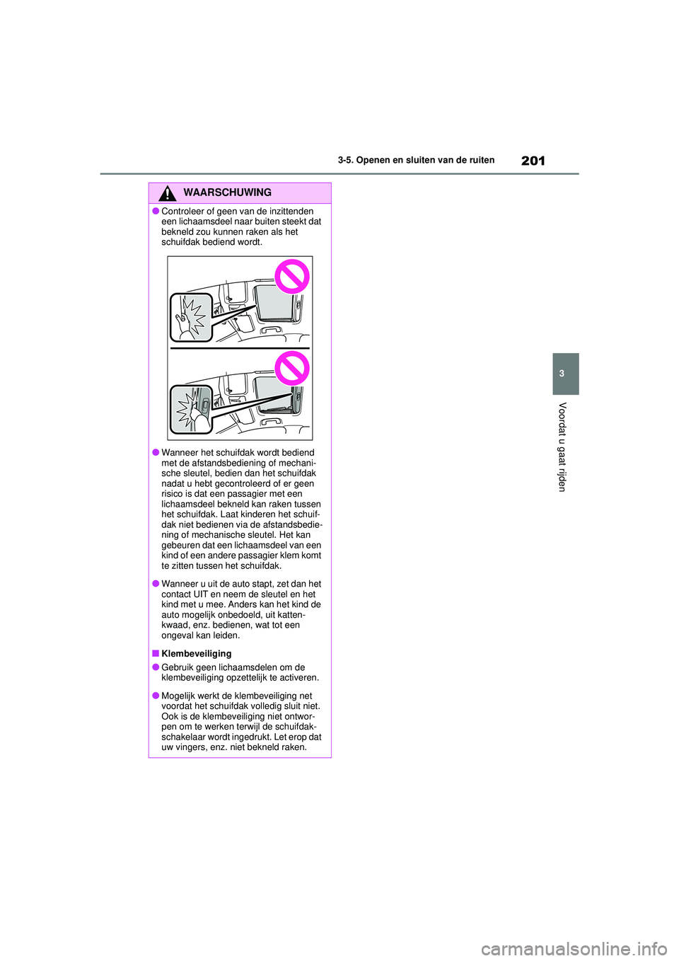 TOYOTA COROLLA 2020  Instructieboekje (in Dutch) 201
3
3-5. Openen en sluiten van de ruiten
Voordat u gaat rijden
COROLLA HV_TMMT_EE
WAARSCHUWING
●Controleer of geen van de inzittenden 
een lichaamsdeel naar buiten steekt dat 
bekneld zou kunnen r