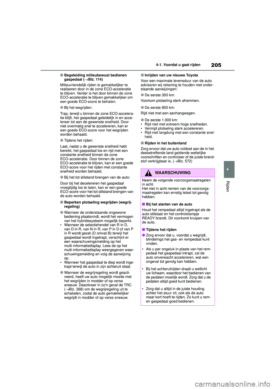 TOYOTA COROLLA 2020  Instructieboekje (in Dutch) 205
4
4-1. Voordat u gaat rijden
Rijden
COROLLA HV_TMMT_EE
■Begeleiding milieubewust bedienen 
gaspedaal (
Blz. 114)
Milieuvriendelijk rijden is gemakkelijker te 
realiseren door in de zone ECO-a
