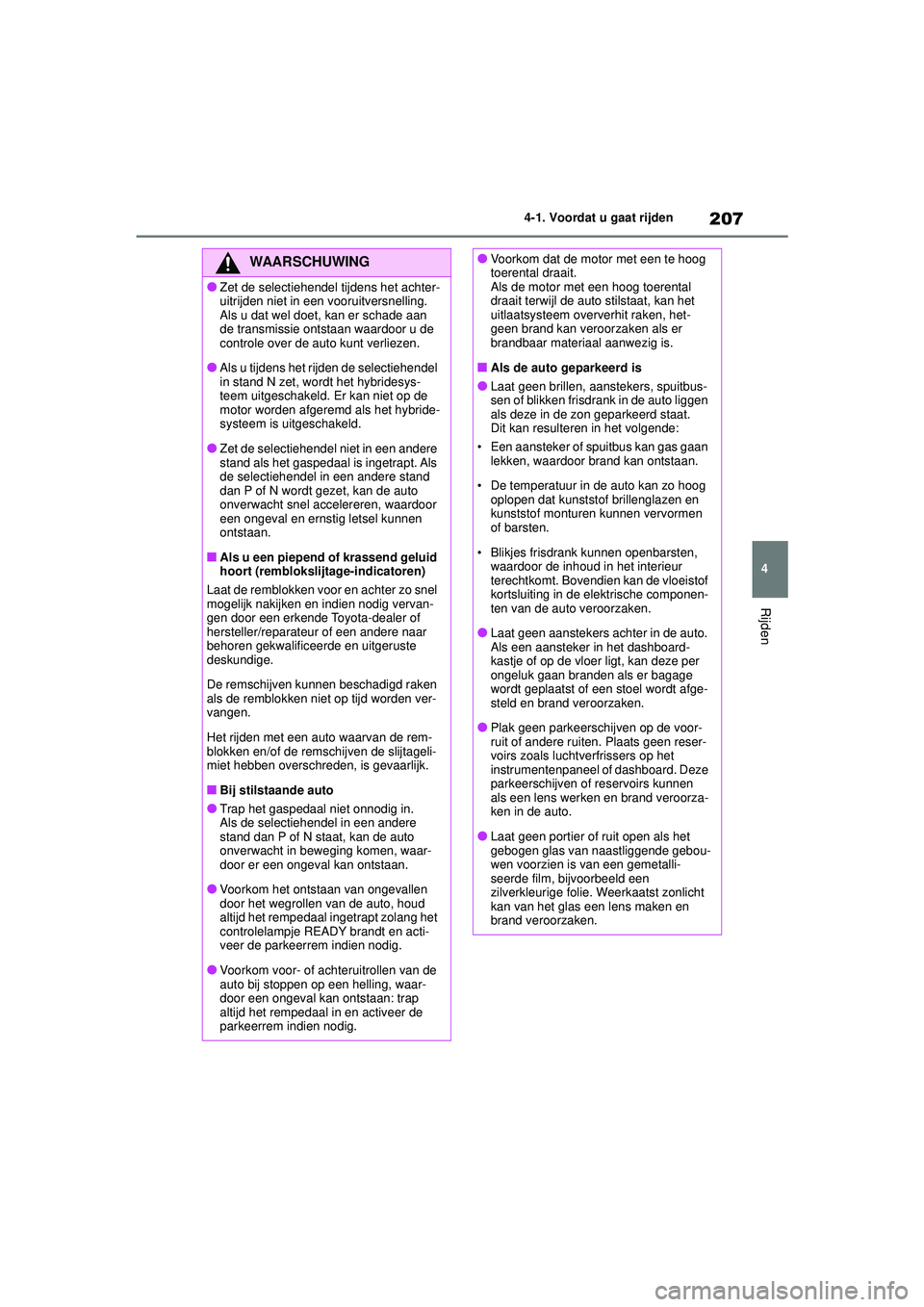 TOYOTA COROLLA 2020  Instructieboekje (in Dutch) 207
4
4-1. Voordat u gaat rijden
Rijden
COROLLA HV_TMMT_EE
WAARSCHUWING
●Zet de selectiehendel tijdens het achter-
uitrijden niet in een 
vooruitversnelling.
Als u dat wel doet, kan er schade aan 
d