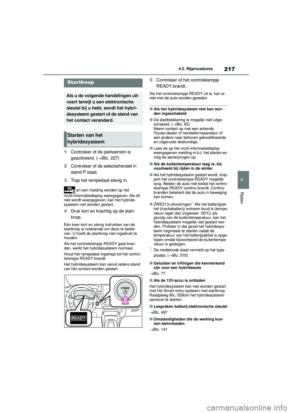 TOYOTA COROLLA 2020  Instructieboekje (in Dutch) 217
4
4-2. Rijprocedures
Rijden
COROLLA HV_TMMT_EE
4-2.Rijprocedures
1
Controleer of de parkeerrem is 
geactiveerd. ( Blz. 227)
2 Controleer of de selectiehendel in 
stand P staat.
3 Trap het rempe